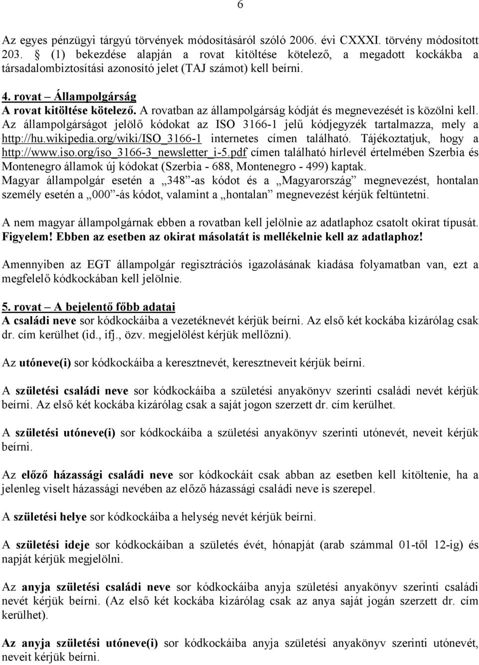 A rovatban az állampolgárság kódját és megnevezését is közölni kell. Az állampolgárságot jelölő kódokat az ISO 3166-1 jelű kódjegyzék tartalmazza, mely a http://hu.wikipedia.