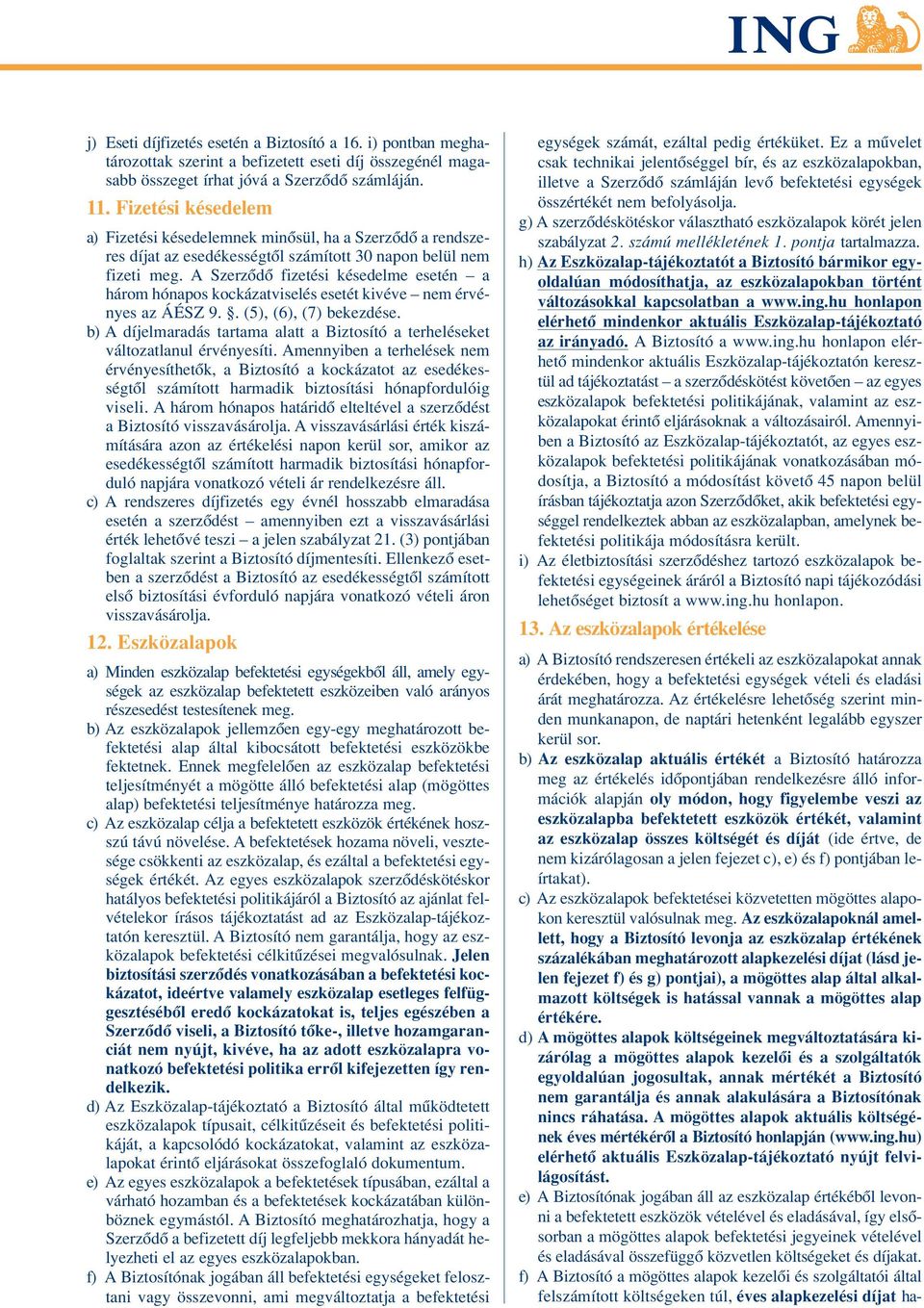 A Szerzôdô fizetési késedelme esetén a három hónapos kockázatviselés esetét kivéve nem érvényes az ÁÉSZ 9.. (5), (6), (7) bekezdése.