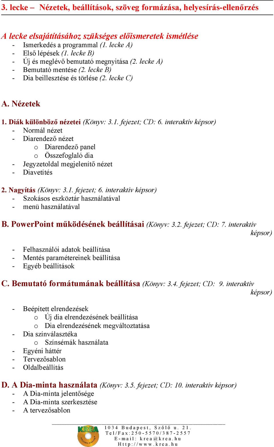 interaktív képsor) - Normál nézet - Diarendező nézet o Diarendező panel o Összefoglaló dia - Jegyzetoldal megjelenítő nézet - Diavetítés 2. Nagyítás (Könyv: 3.1. fejezet; 6.