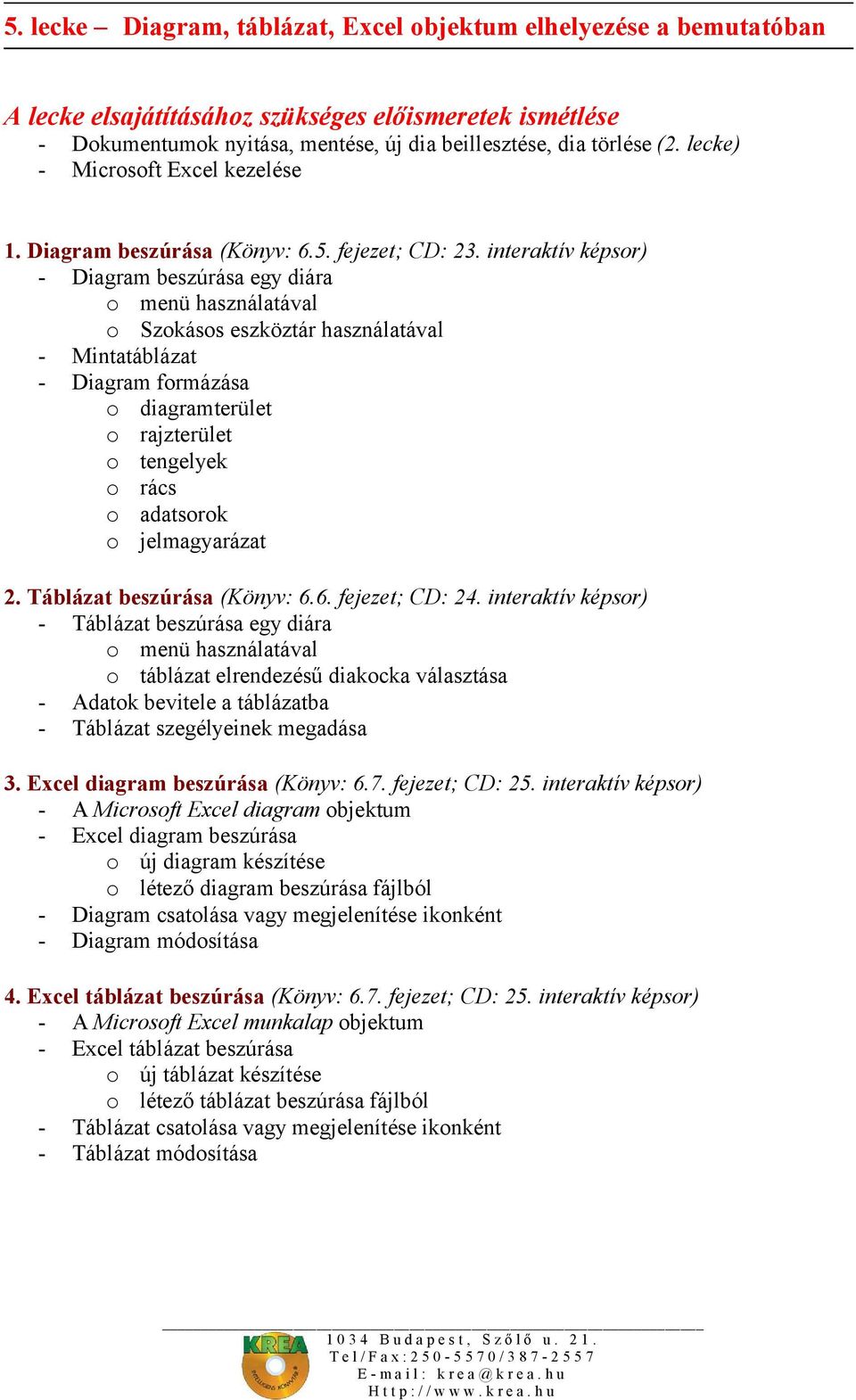 interaktív képsor) - Diagram beszúrása egy diára o menü használatával o Szokásos eszköztár használatával - Mintatáblázat - Diagram formázása o diagramterület o rajzterület o tengelyek o rács o