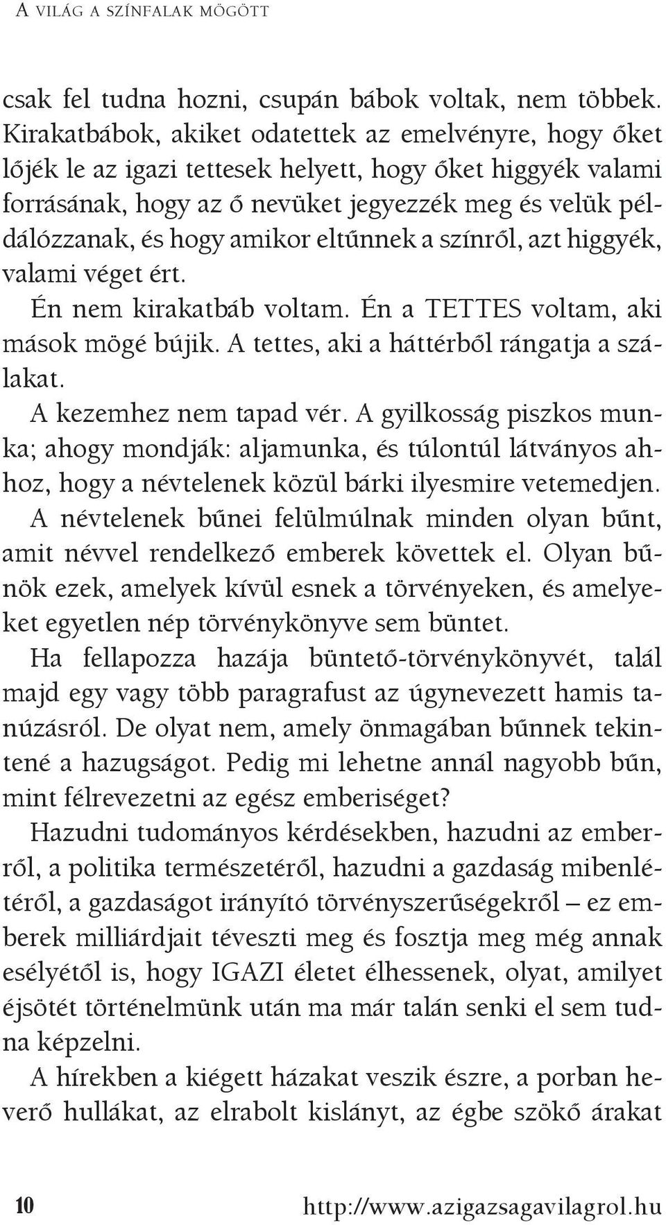 eltűnnek a színről, azt higgyék, valami véget ért. Én nem kirakatbáb voltam. Én a TETTES voltam, aki mások mögé bújik. A tettes, aki a háttérből rángatja a szálakat. A kezemhez nem tapad vér.