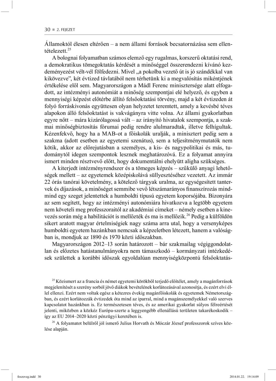 Mivel a pokolba vezető út is jó szándékkal van kikövezve, két évtized távlatából nem térhetünk ki a megvalósítás mikéntjének értékelése elől sem.