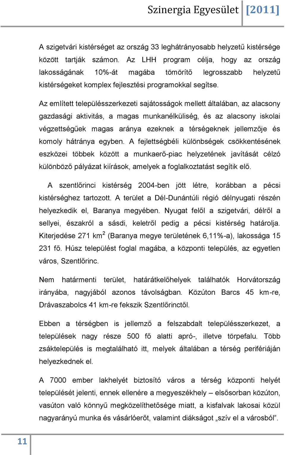 Az említett településszerkezeti sajátosságok mellett általában, az alacsony gazdasági aktivitás, a magas munkanélküliség, és az alacsony iskolai végzettségűek magas aránya ezeknek a térségeknek