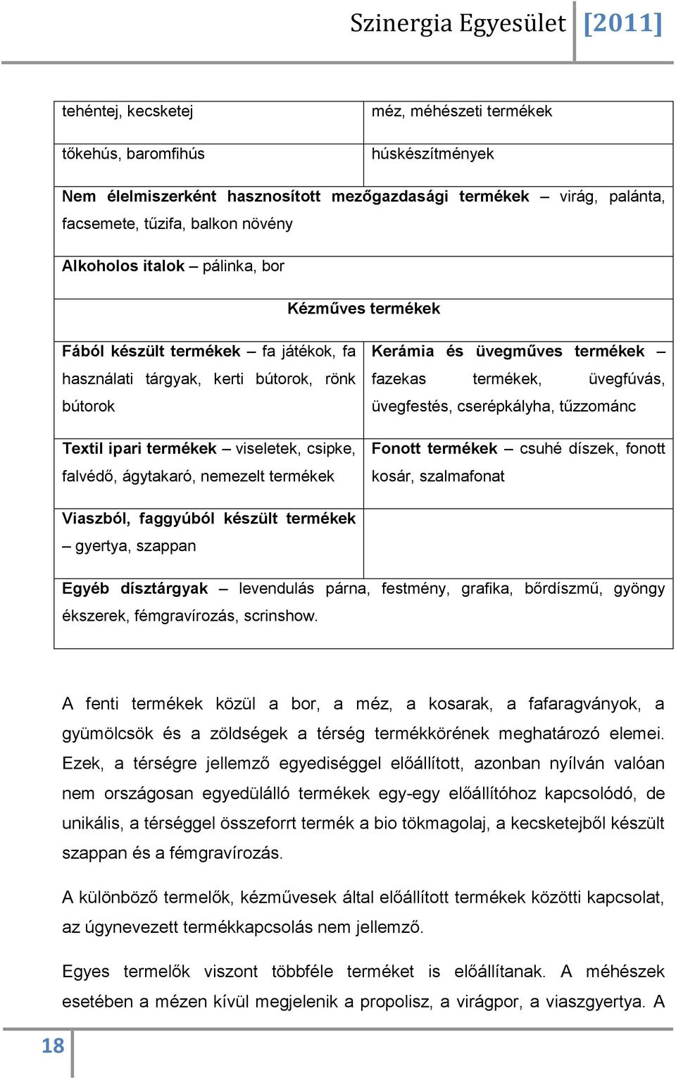 termékek Kerámia és üvegműves termékek fazekas termékek, üvegfúvás, üvegfestés, cserépkályha, tűzzománc Fonott termékek csuhé díszek, fonott kosár, szalmafonat Viaszból, faggyúból készült termékek