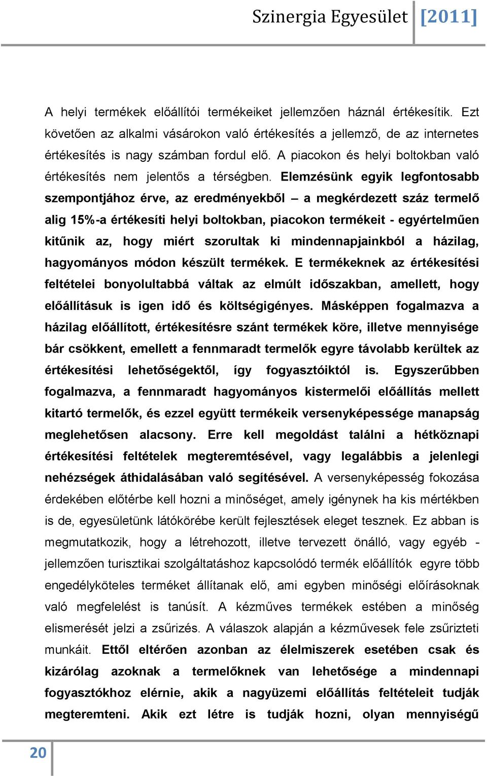 Elemzésünk egyik legfontosabb szempontjához érve, az eredményekből a megkérdezett száz termelő alig 15%-a értékesíti helyi boltokban, piacokon termékeit - egyértelműen kitűnik az, hogy miért