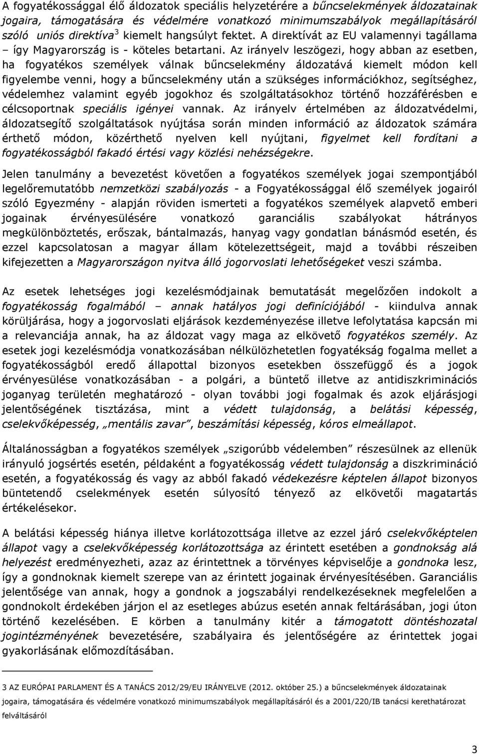 Az irányelv leszögezi, hogy abban az esetben, ha fogyatékos személyek válnak bűncselekmény áldozatává kiemelt módon kell figyelembe venni, hogy a bűncselekmény után a szükséges információkhoz,