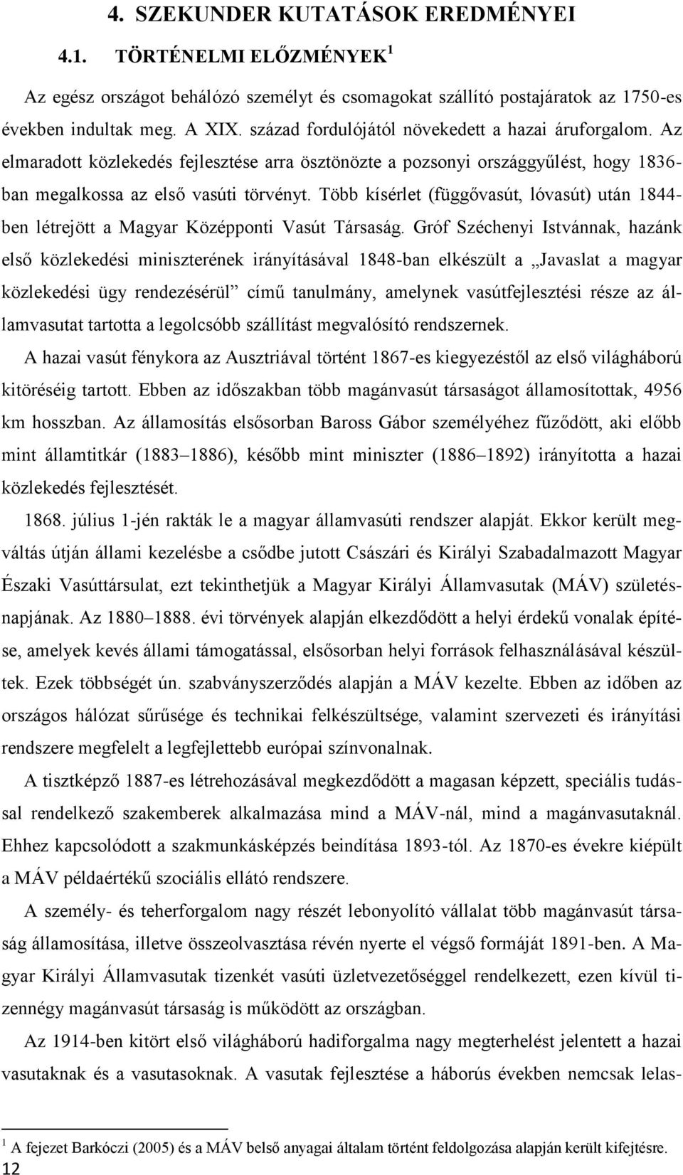 Több kísérlet (függővasút, lóvasút) után 1844- ben létrejött a Magyar Középponti Vasút Társaság.