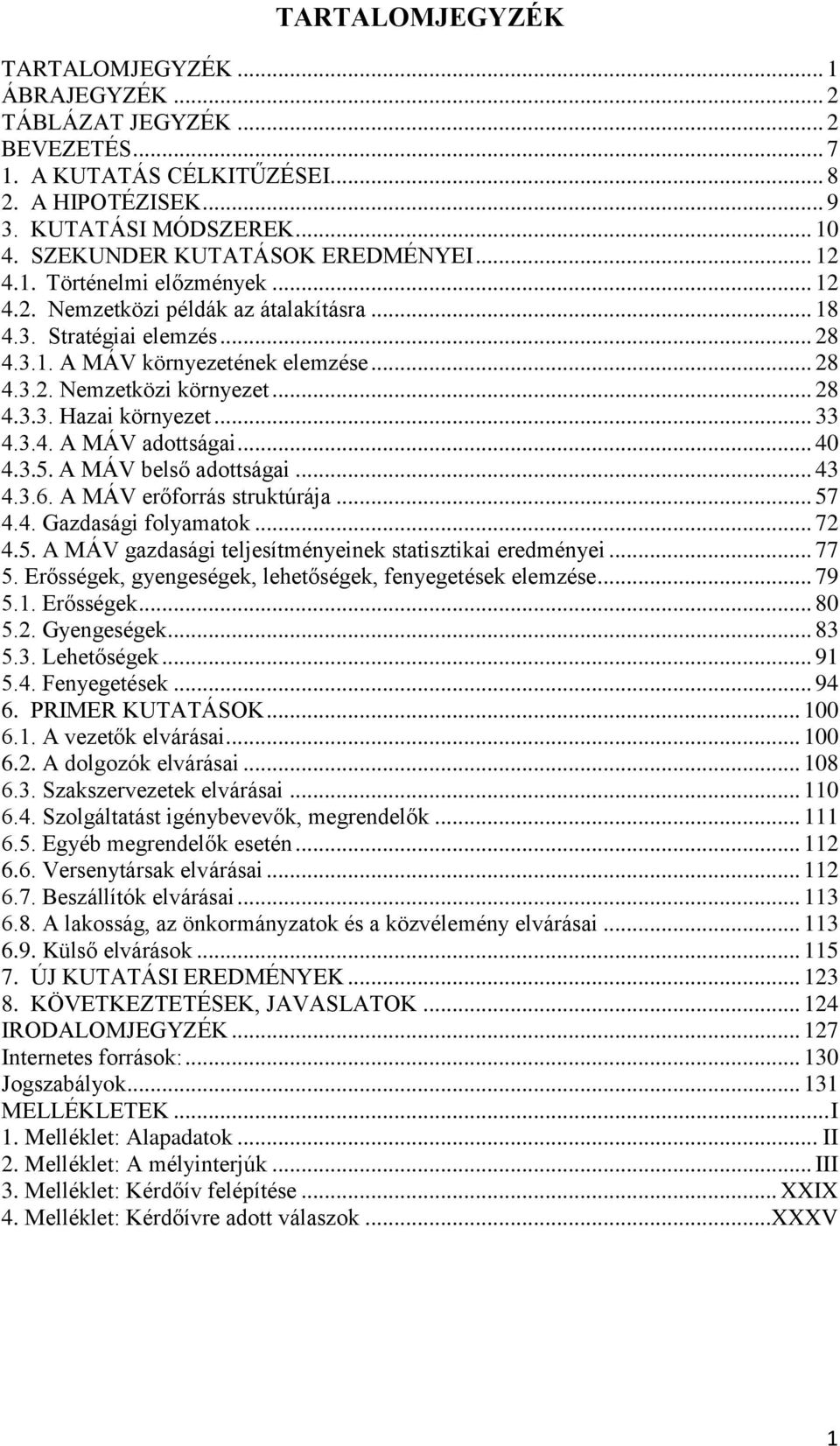 .. 28 4.3.3. Hazai környezet... 33 4.3.4. A MÁV adottságai... 40 4.3.5. A MÁV belső adottságai... 43 4.3.6. A MÁV erőforrás struktúrája... 57 4.4. Gazdasági folyamatok... 72 4.5. A MÁV gazdasági teljesítményeinek statisztikai eredményei.