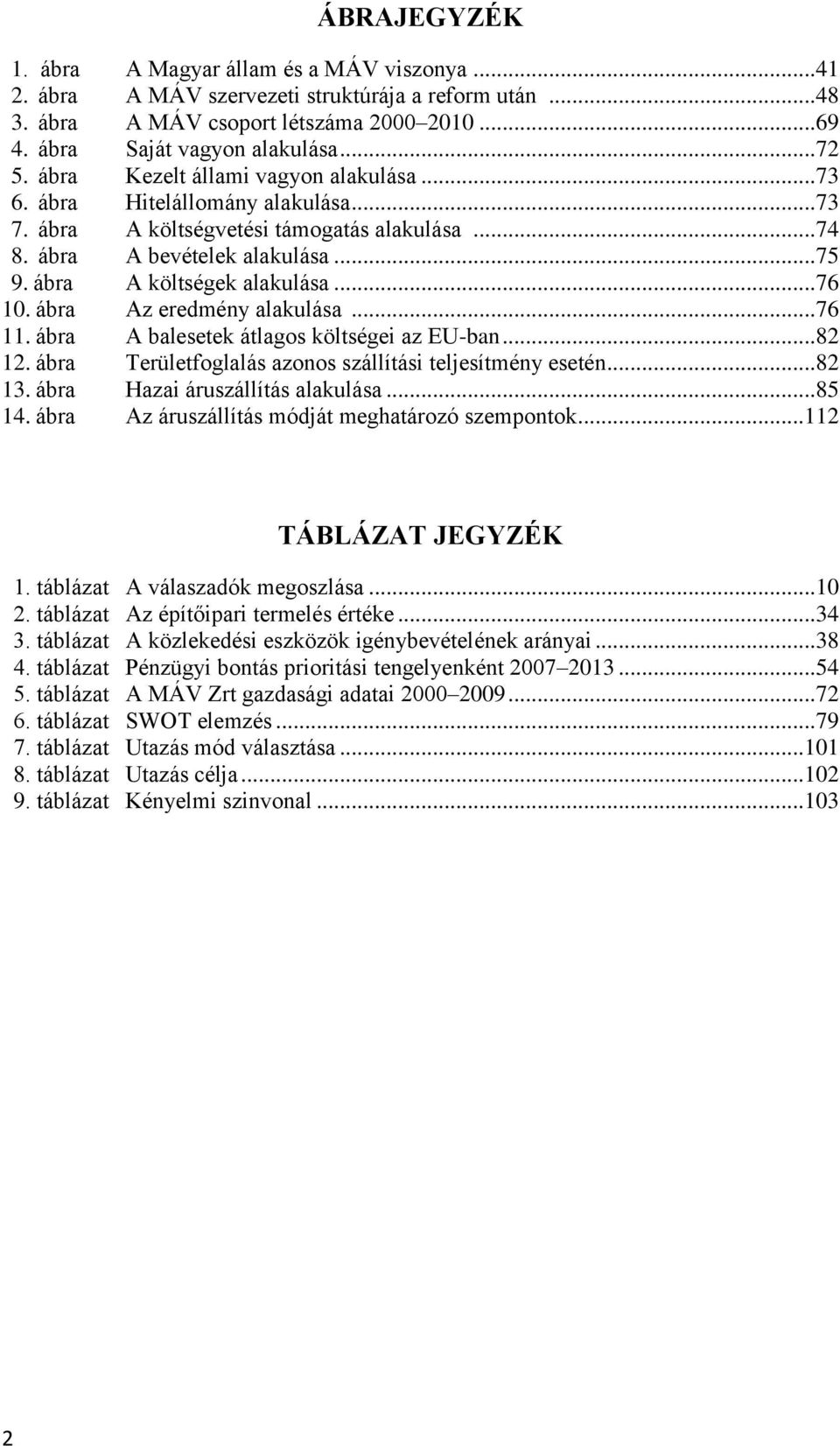 ábra Az eredmény alakulása...76 11. ábra A balesetek átlagos költségei az EU-ban...82 12. ábra Területfoglalás azonos szállítási teljesítmény esetén...82 13. ábra Hazai áruszállítás alakulása...85 14.