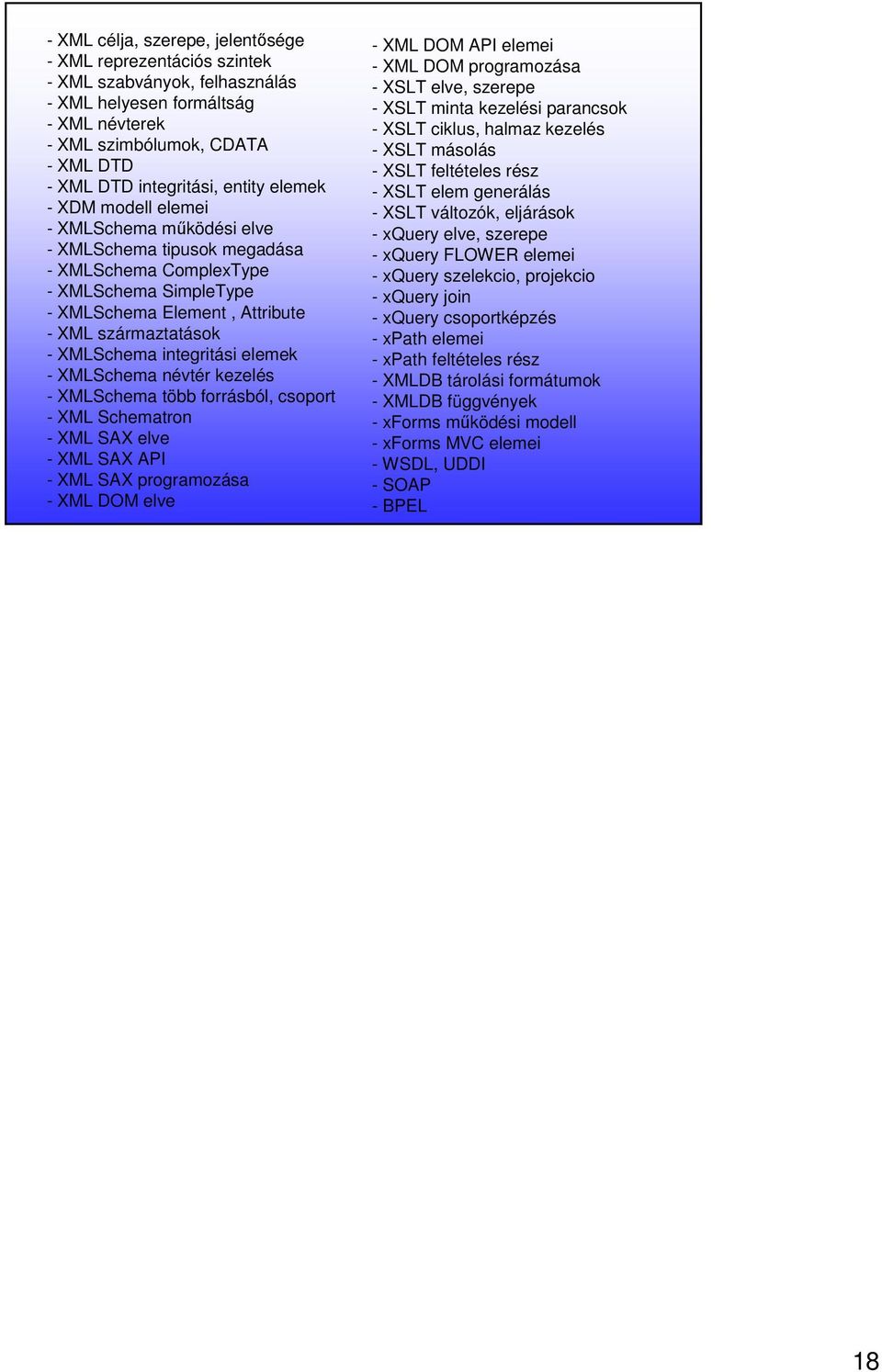 integritási elemek - XMLSchema névtér kezelés - XMLSchema több forrásból, csoport - XML Schematron - XML SAX elve - XML SAX API - XML SAX programozása - XML DOM elve - XML DOM API elemei - XML DOM