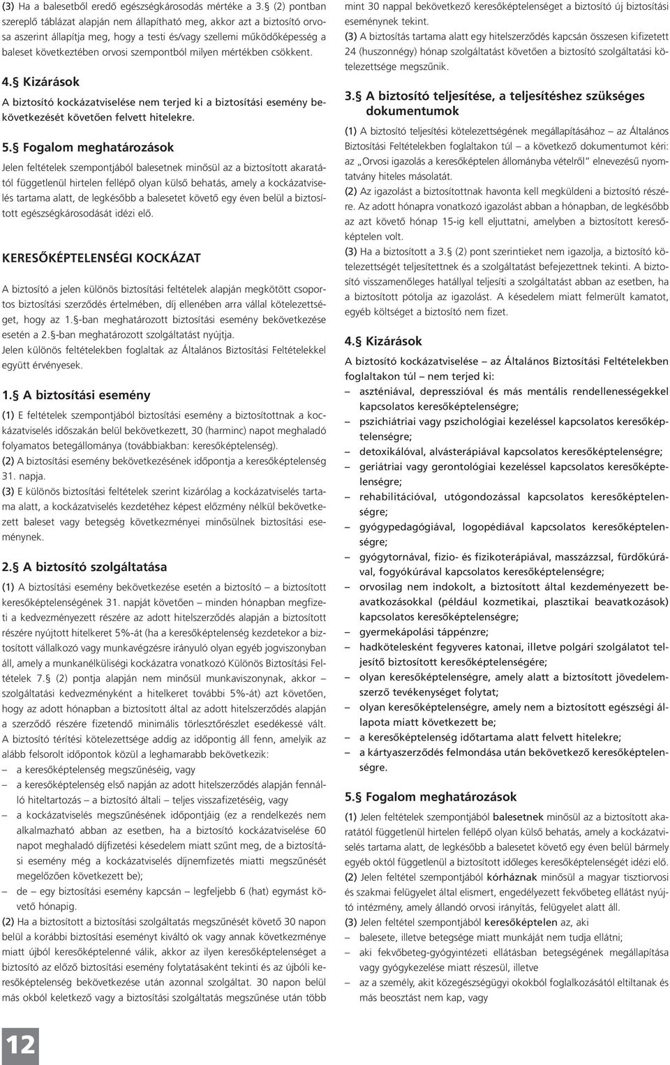 milyen mértékben csökkent. 4. Kizárások A biztosító kockázatviselése nem terjed ki a biztosítási esemény bekövetkezését követően felvett hitelekre. 5.