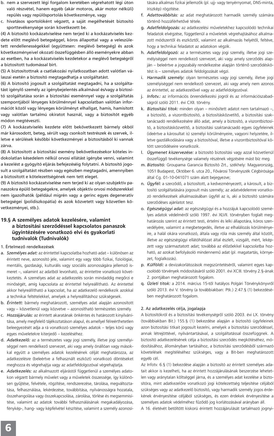 (4) A biztosító kockázatviselése nem terjed ki a kockázatviselés kezdete előtt meglévő betegséggel, kóros állapottal vagy a veleszületett rendellenességekkel (együttesen: meglévő betegség) és azok