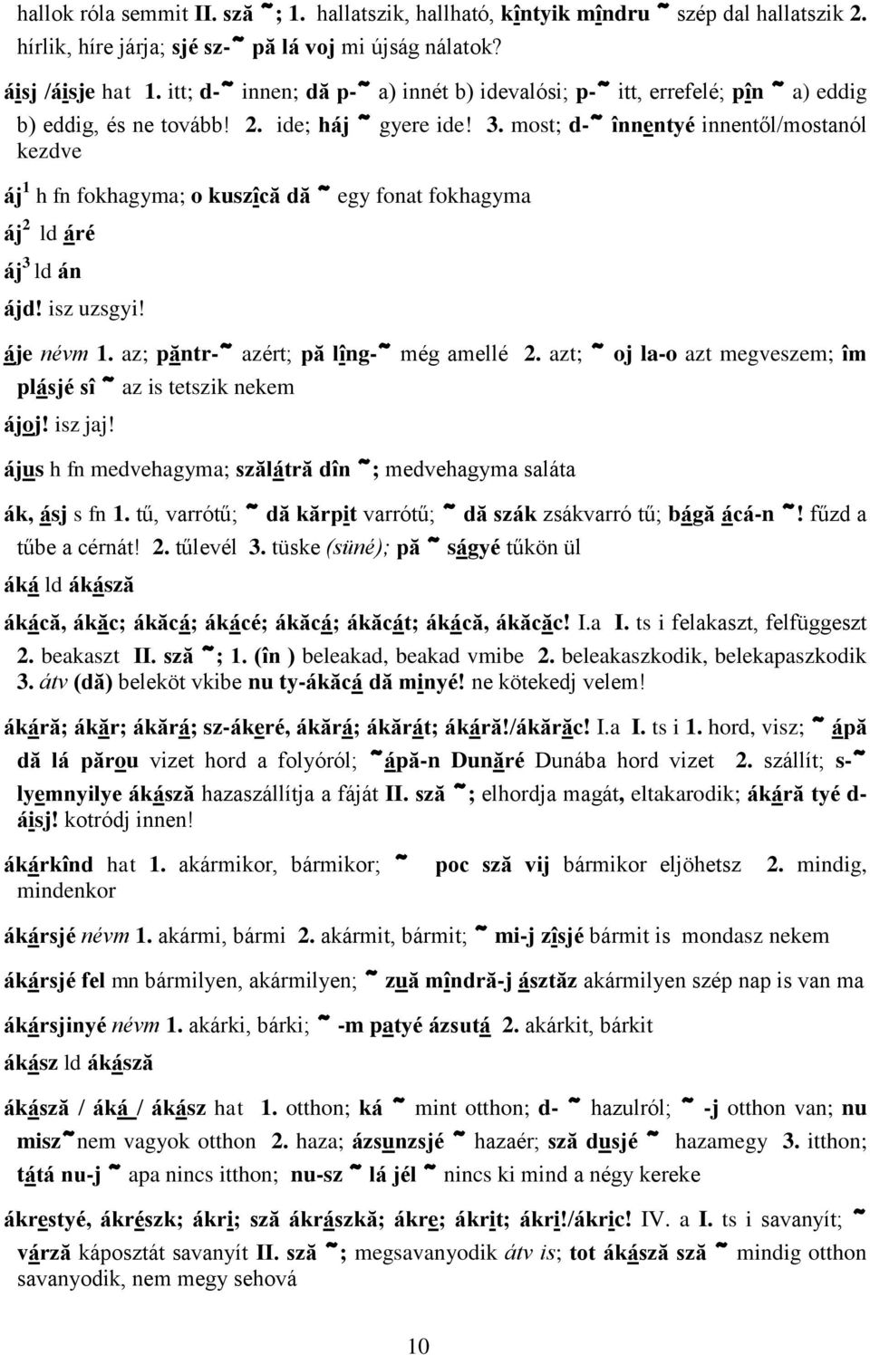 most; d-~ înnentyé innentől/mostanól kezdve áj 1 h fn fokhagyma; o kuszîcă dă ~ egy fonat fokhagyma áj 2 ld áré áj 3 ld án ájd! isz uzsgyi! áje névm 1. az; păntr-~ azért; pă lîng-~ még amellé 2.