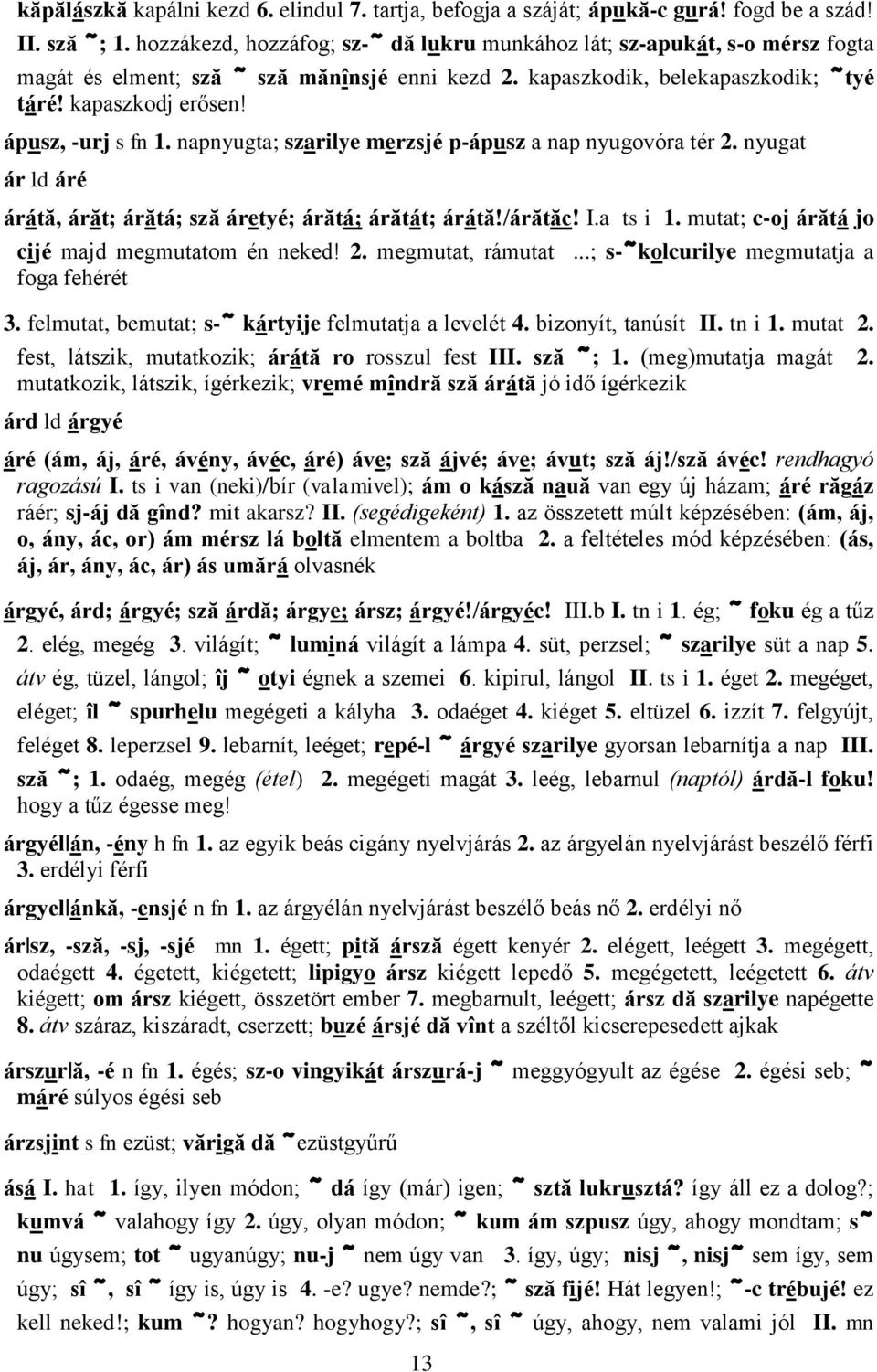 ápusz, -urj s fn 1. napnyugta; szarilye merzsjé p-ápusz a nap nyugovóra tér 2. nyugat ár ld áré árátă, árăt; árătá; sză áretyé; árătá; árătát; árátă!/árătăc! I.a ts i 1.