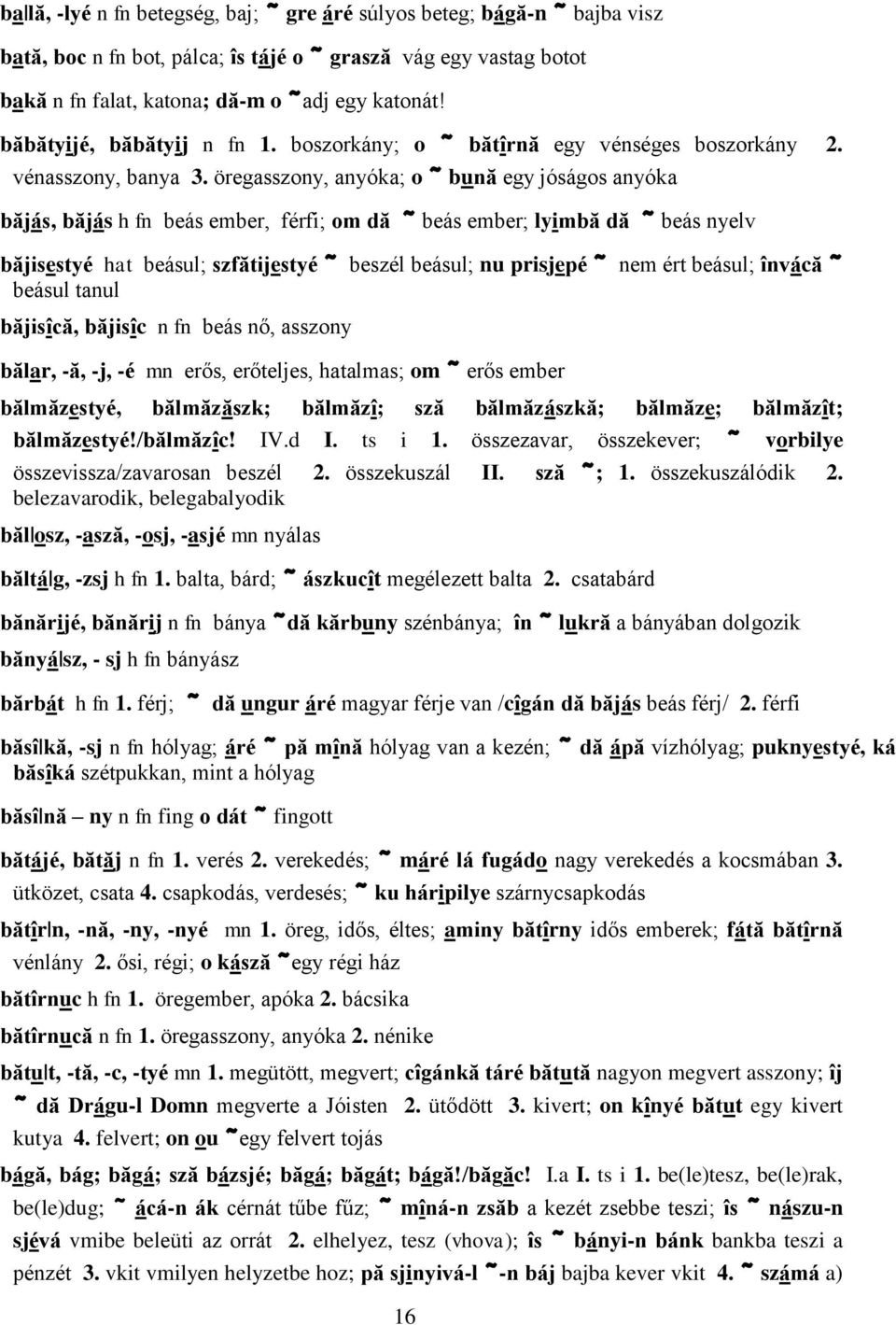 öregasszony, anyóka; o ~ bună egy jóságos anyóka băjás, băjás h fn beás ember, férfi; om dă ~ beás ember; lyimbă dă ~ beás nyelv băjisestyé hat beásul; szfătijestyé ~ beszél beásul; nu prisjepé ~ nem