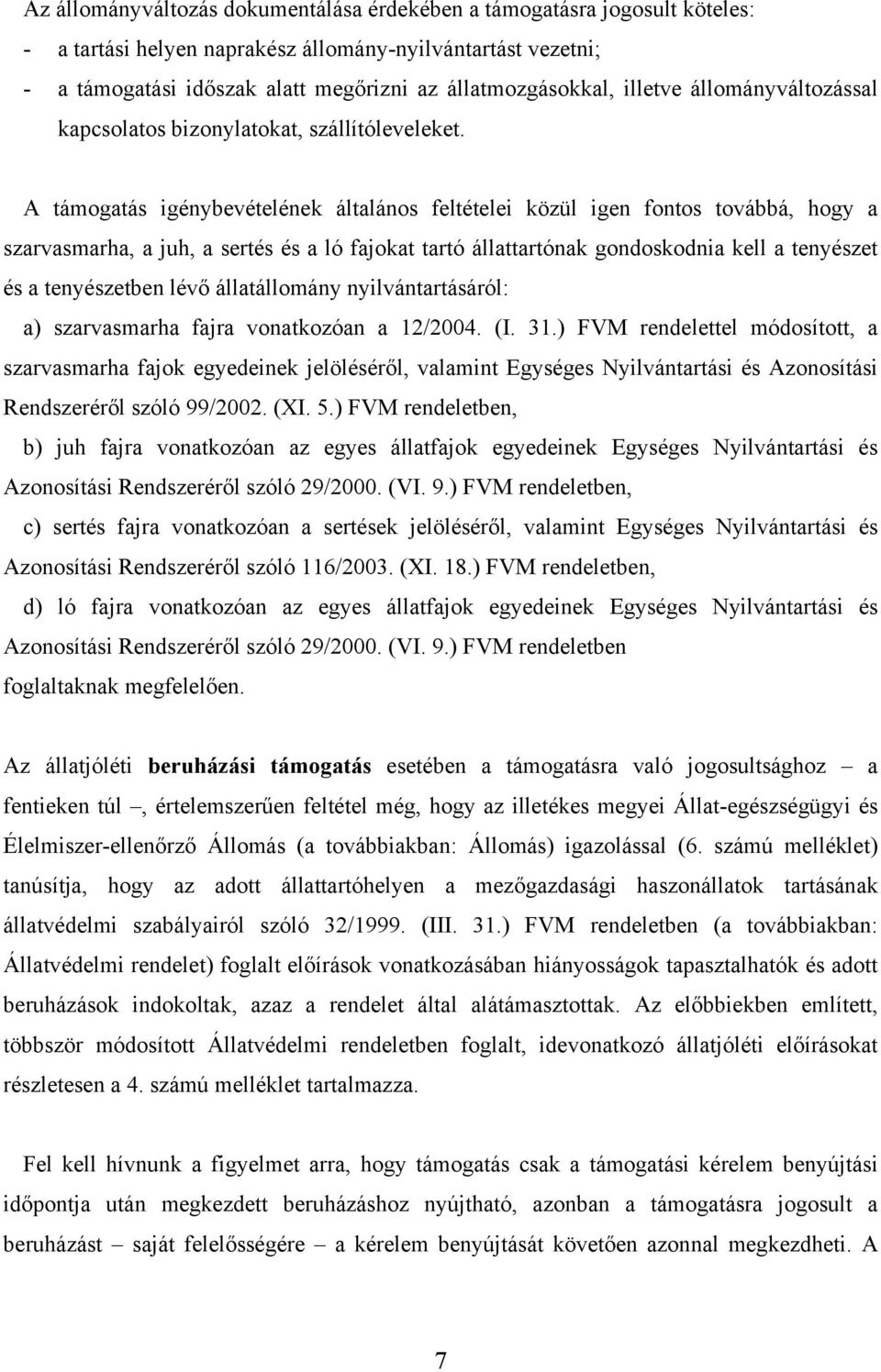 A támogatás igénybevételének általános feltételei közül igen fontos továbbá, hogy a szarvasmarha, a juh, a sertés és a ló fajokat tartó állattartónak gondoskodnia kell a tenyészet és a tenyészetben