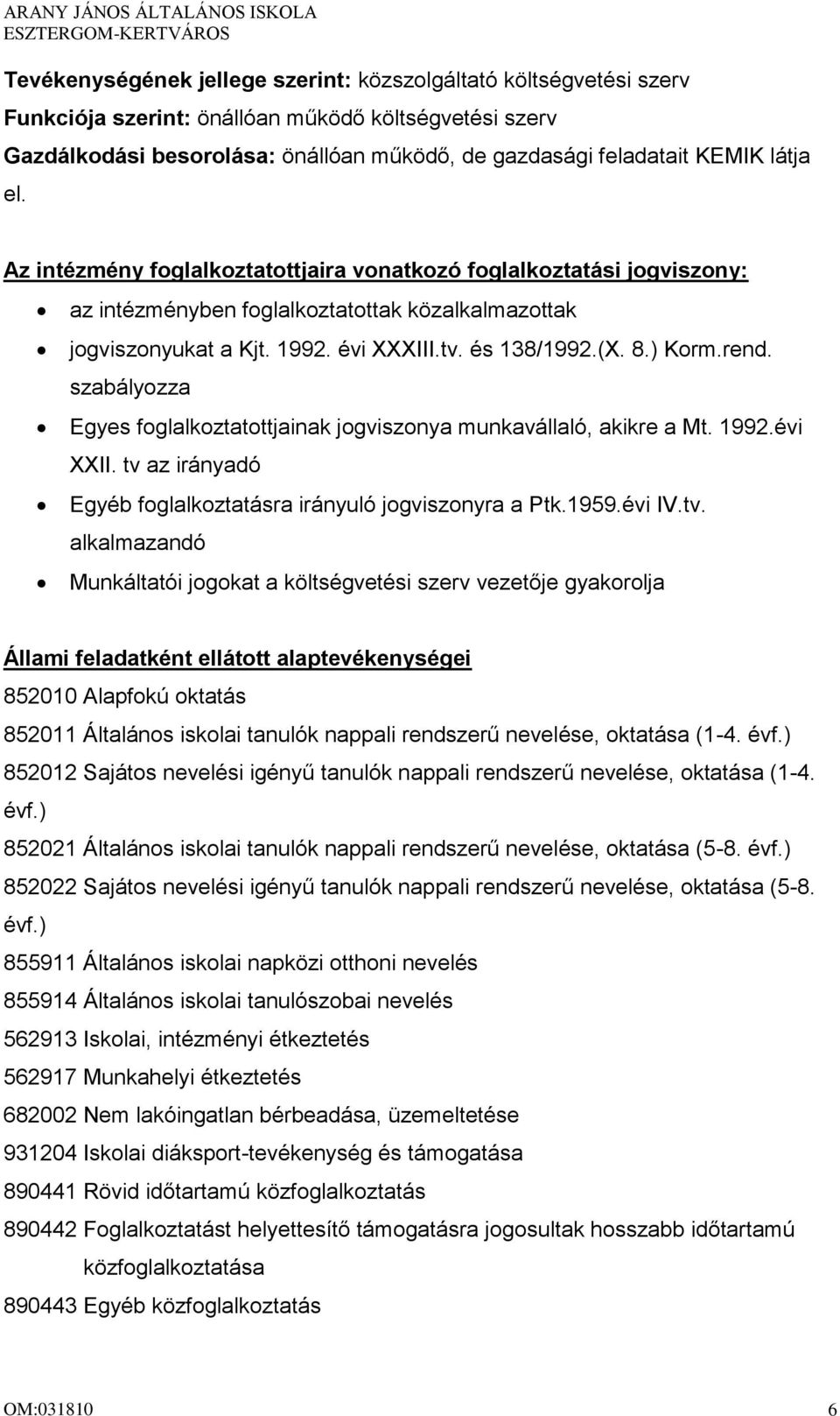 ) Korm.rend. szabályozza Egyes foglalkoztatottjainak jogviszonya munkavállaló, akikre a Mt. 1992.évi XXII. tv 