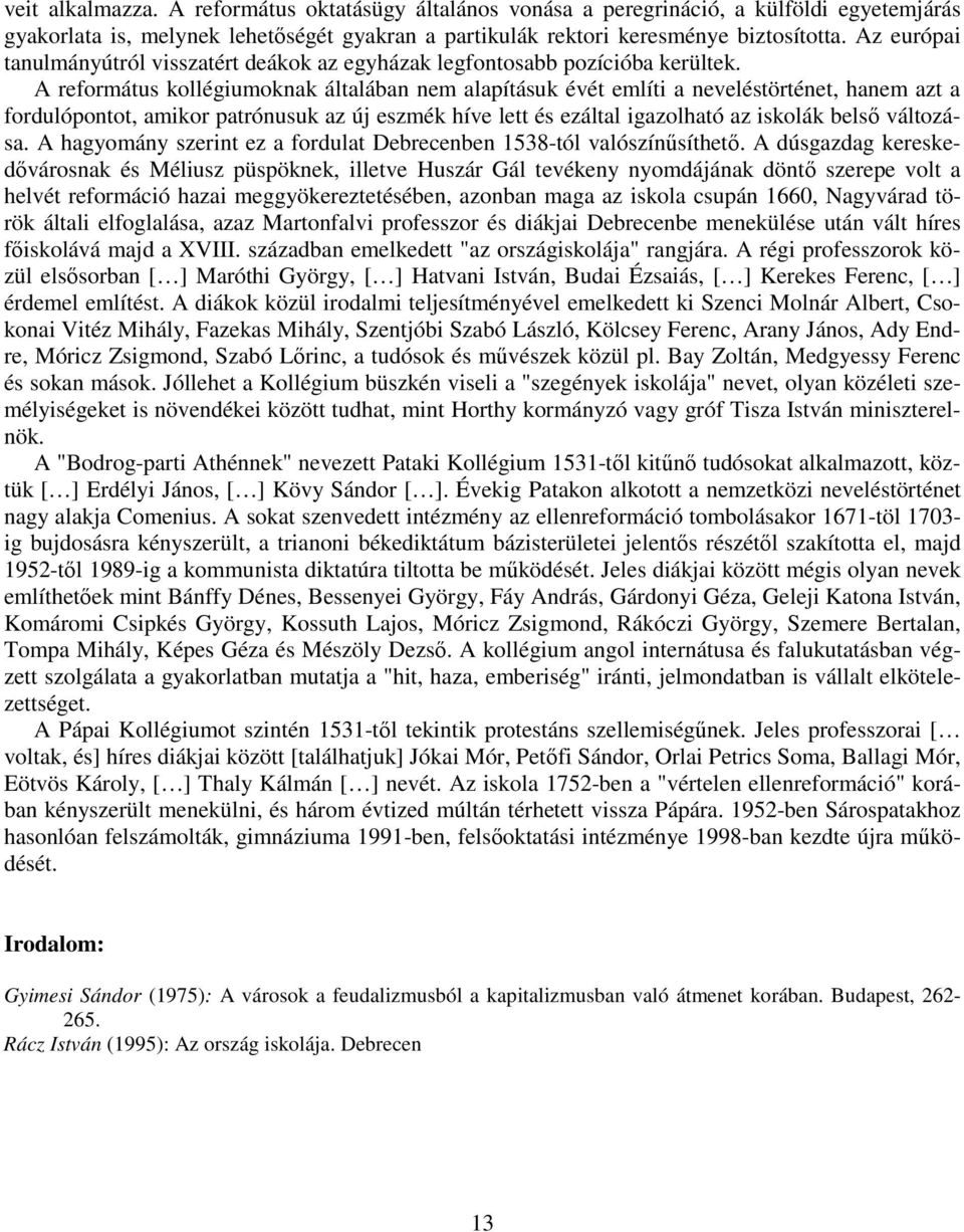 A református kollégiumoknak általában nem alapításuk évét említi a neveléstörténet, hanem azt a fordulópontot, amikor patrónusuk az új eszmék híve lett és ezáltal igazolható az iskolák belsı