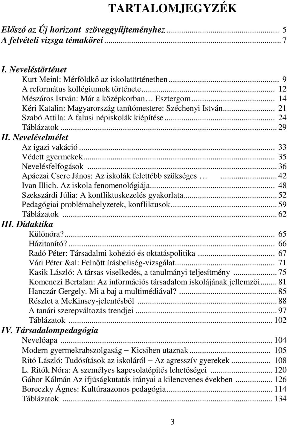 Neveléselmélet Az igazi vakáció... 33 Védett gyermekek... 35 Nevelésfelfogások... 36 Apáczai Csere János: Az iskolák felettébb szükséges... 42 Ivan Illich. Az iskola fenomenológiája.