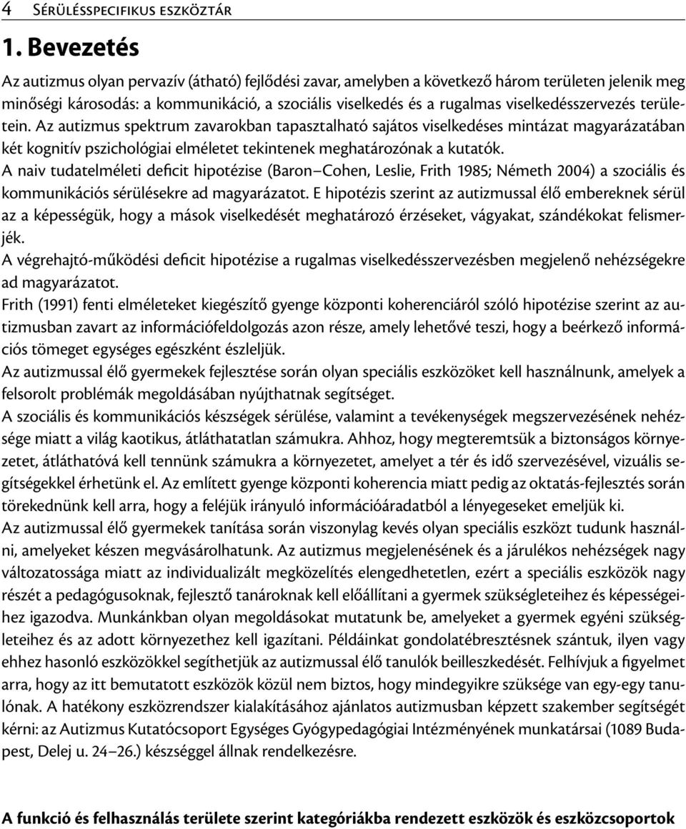 viselkedésszervezés területein. Az autizmus spektrum zavarokban tapasztalható sajátos viselkedéses mintázat magyarázatában két kognitív pszichológiai elméletet tekintenek meghatározónak a kutatók.