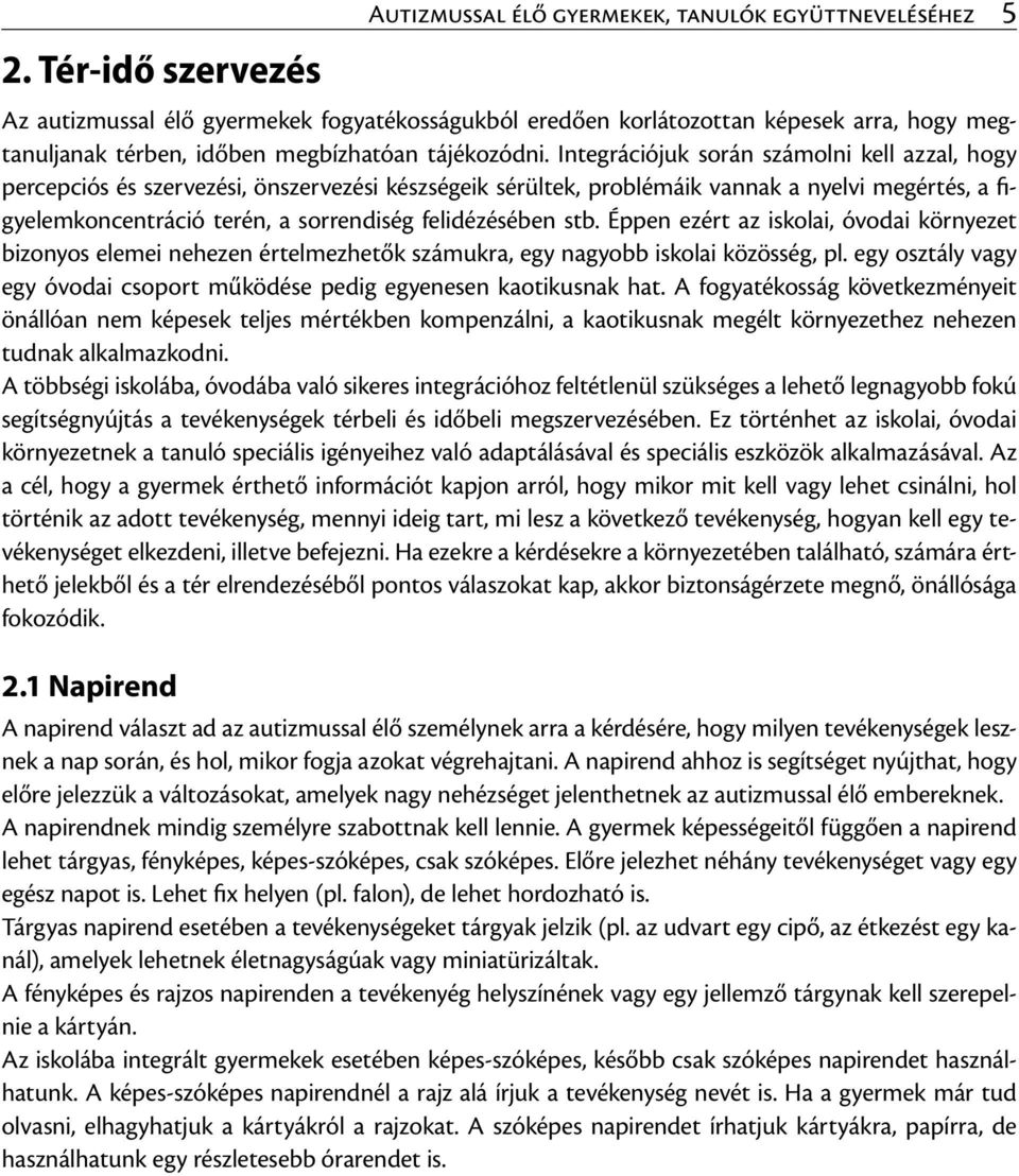 Integrációjuk során számolni kell azzal, hogy percepciós és szervezési, önszervezési készségeik sérültek, problémáik vannak a nyelvi megértés, a figyelemkoncentráció terén, a sorrendiség