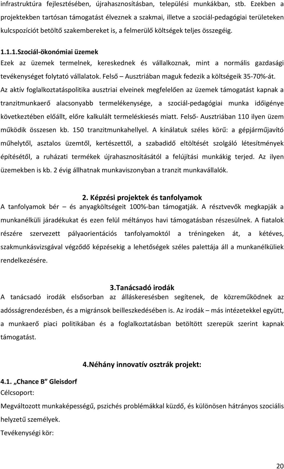 1.1.Szociál-ökonómiai üzemek Ezek az üzemek termelnek, kereskednek és vállalkoznak, mint a normális gazdasági tevékenységet folytató vállalatok. Felső Ausztriában maguk fedezik a költségeik 35-70%-át.