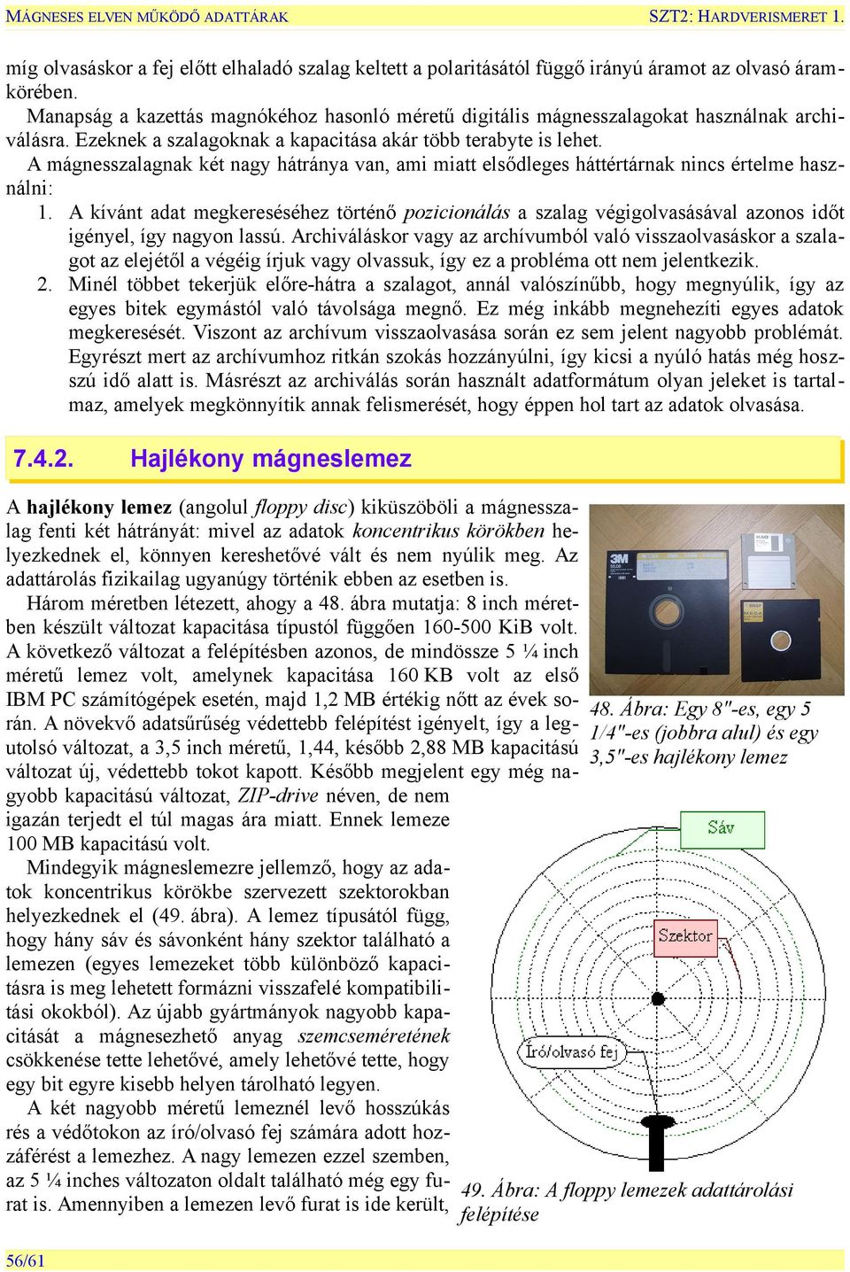 A mágnesszalagnak két nagy hátránya van, ami miatt elsődleges háttértárnak nincs értelme használni: 1.