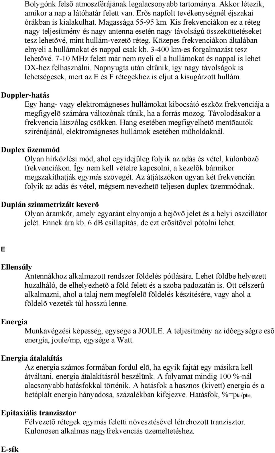 Közepes frekvenciákon általában elnyeli a hullámokat és nappal csak kb. 3-400 km-es forgalmazást tesz lehetõvé. 7-10 MHz felett már nem nyeli el a hullámokat és nappal is lehet DX-hez felhasználni.