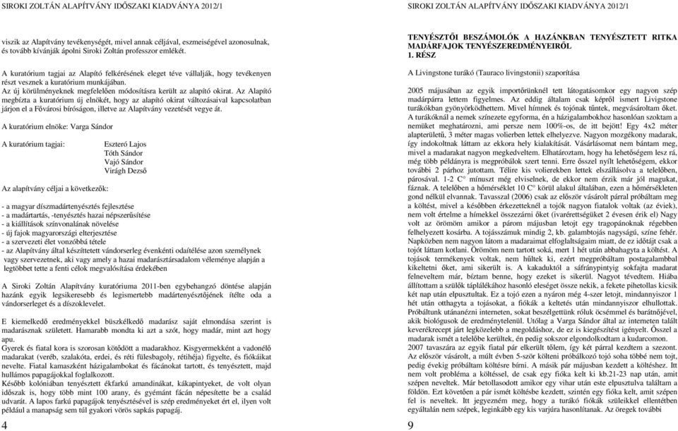 Az Alapító megbízta a kuratórium új elnökét, hogy az alapító okirat változásaival kapcsolatban járjon el a Fővárosi bíróságon, illetve az Alapítvány vezetését vegye át.