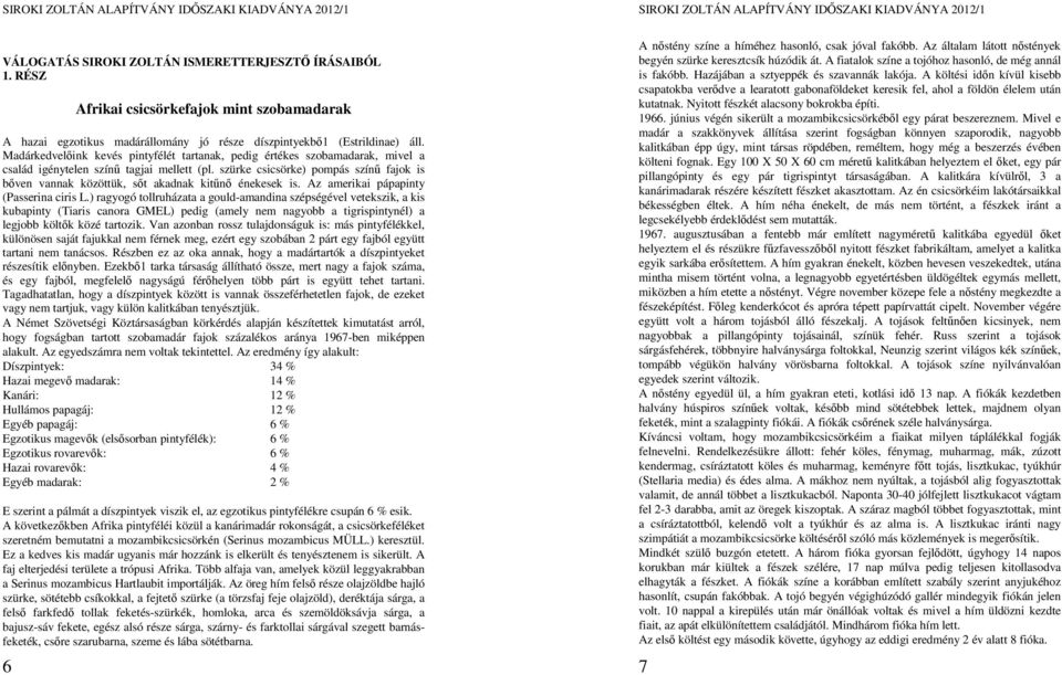 szürke csicsörke) pompás színű fajok is bőven vannak közöttük, sőt akadnak kitűnő énekesek is. Az amerikai pápapinty (Passerina ciris L.