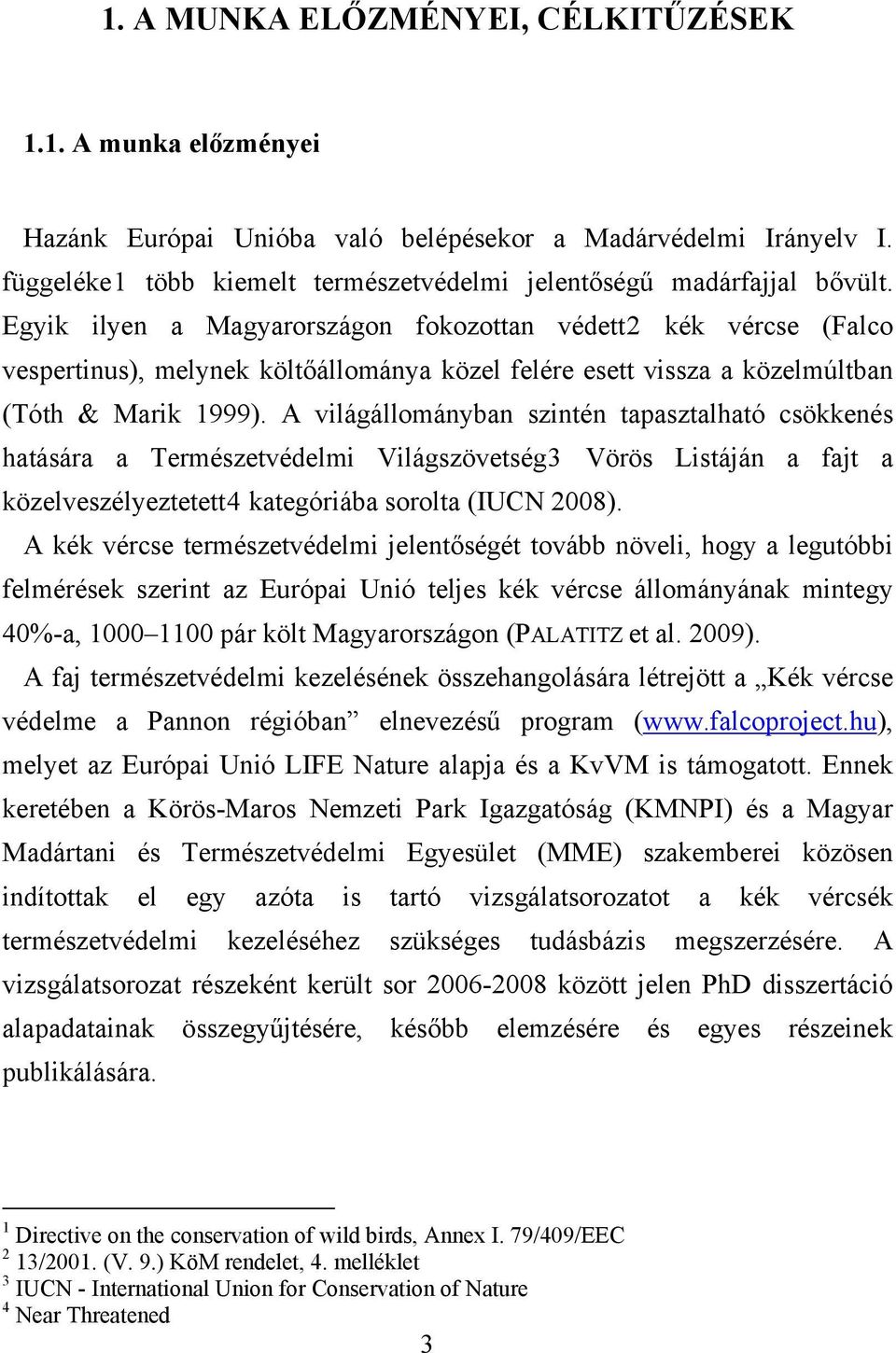 A világállományban szintén tapasztalható csökkenés hatására a Természetvédelmi Világszövetség3 Vörös Listáján a fajt a közelveszélyeztetett4 kategóriába sorolta (IUCN 2008).