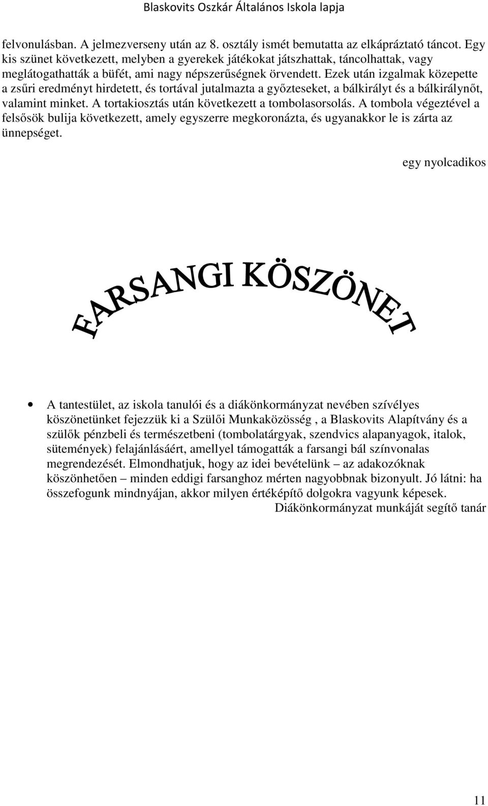 Ezek után izgalmak közepette a zsűri eredményt hirdetett, és tortával jutalmazta a győzteseket, a bálkirályt és a bálkirálynőt, valamint minket. A tortakiosztás után következett a tombolasorsolás.