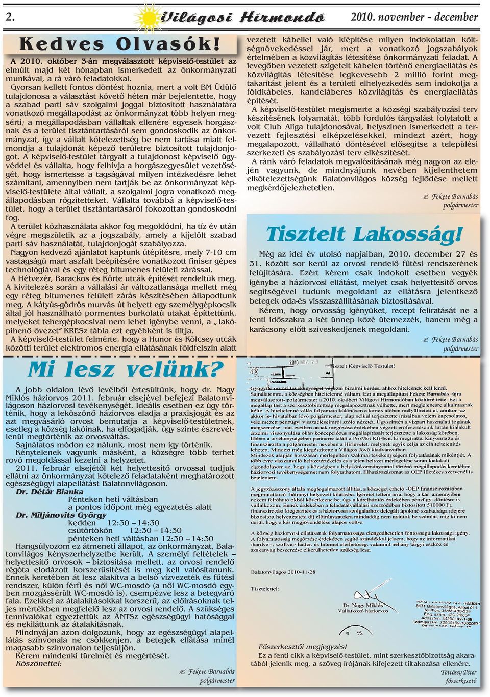 Gyorsan kellett fontos döntést hoznia, mert a volt BM Üdülô tulajdonosa a választást követô héten már bejelentette, hogy a szabad parti sáv szolgalmi joggal biztosított használatára vonatkozó