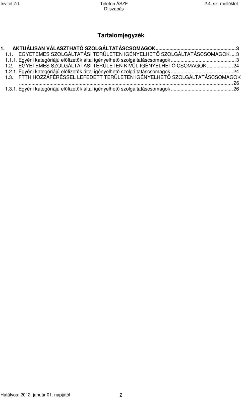 ..24 1.3. FTTH HOZZÁFÉRÉSSEL LEFEDETT TERÜLETEN IGÉNYELHETŐ SZOLGÁLTATÁSCSOMAGOK...26 1.3.1. Egyéni kategóriájú előfizetők által igényelhető szolgáltatáscsomagok.