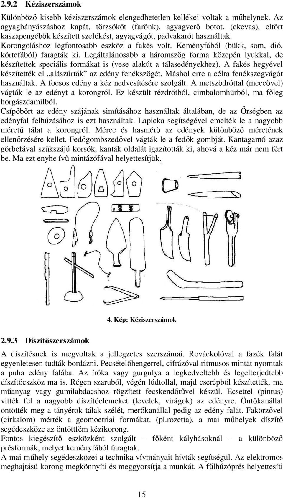 Keményfából (bükk, som, dió, körtefából) faragták ki. Legáltalánosabb a háromszög forma közepén lyukkal, de készítettek speciális formákat is (vese alakút a tálasedényekhez).