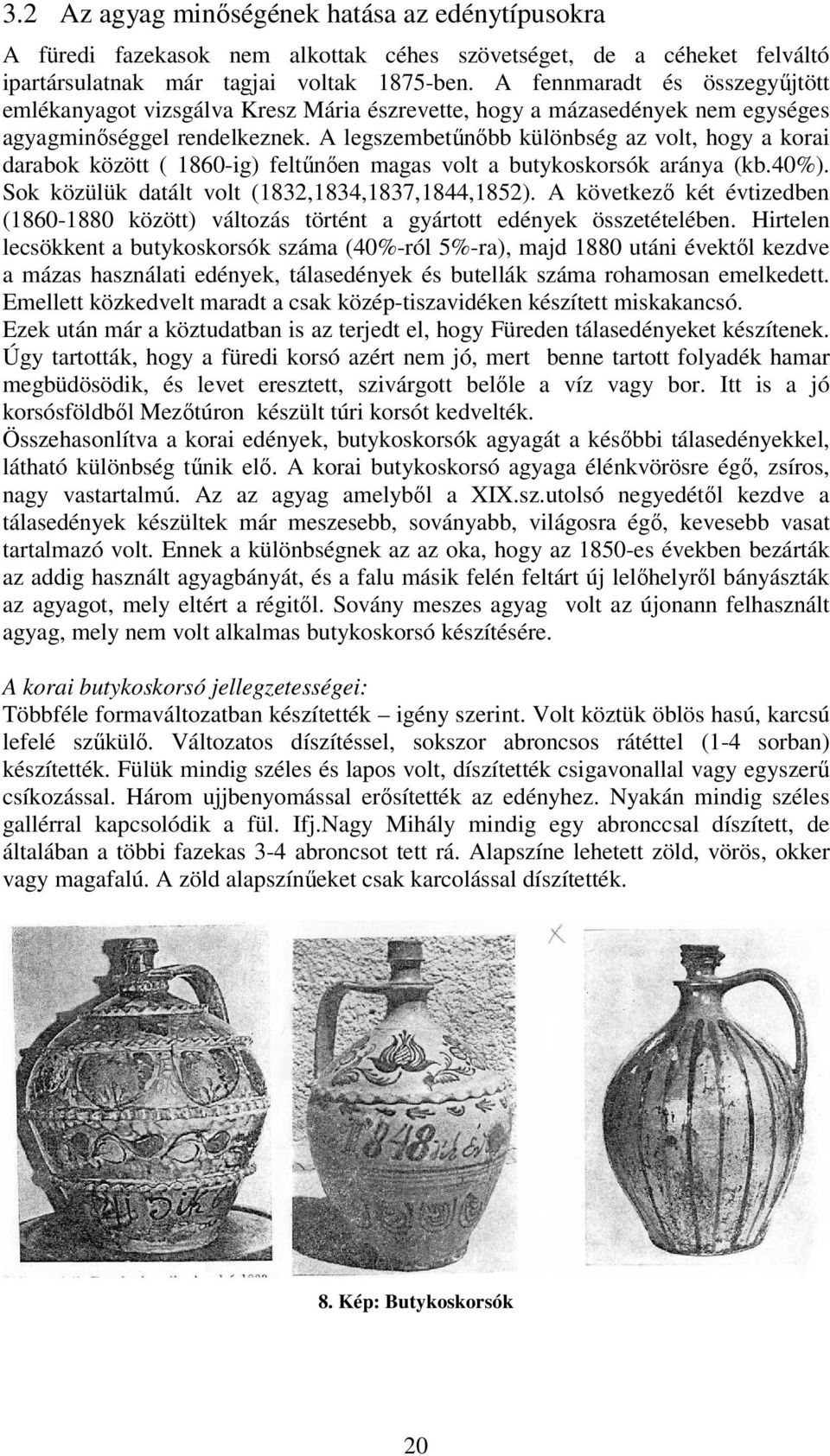 A legszembetőnıbb különbség az volt, hogy a korai darabok között ( 1860-ig) feltőnıen magas volt a butykoskorsók aránya (kb.40%). Sok közülük datált volt (1832,1834,1837,1844,1852).