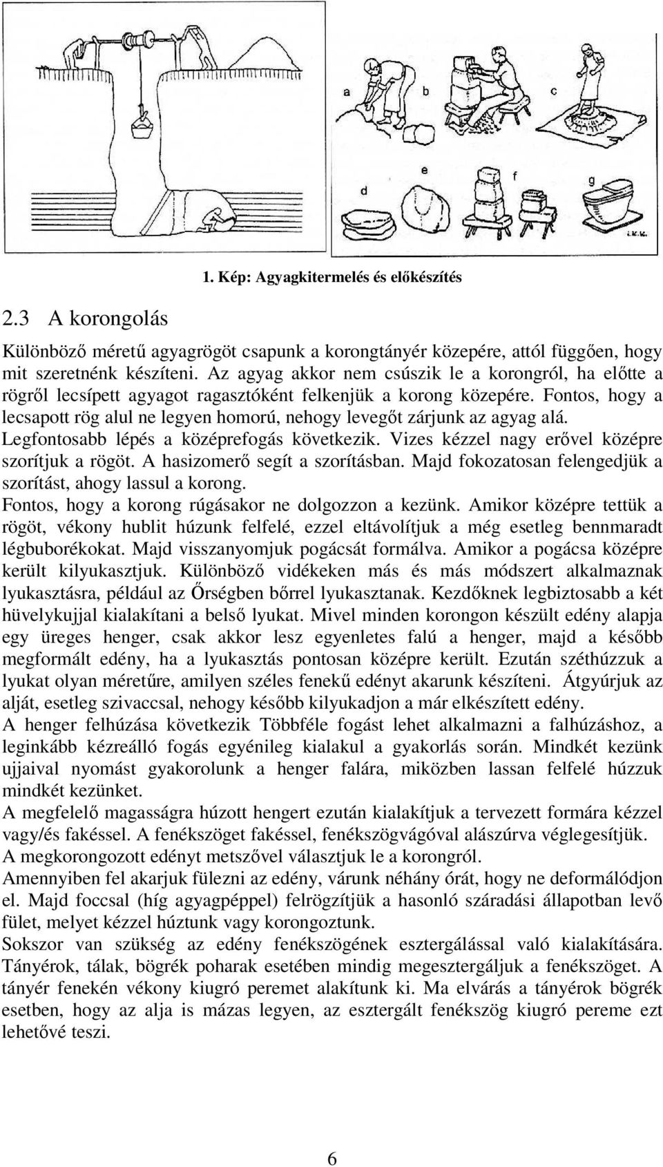 Fontos, hogy a lecsapott rög alul ne legyen homorú, nehogy levegıt zárjunk az agyag alá. Legfontosabb lépés a középrefogás következik. Vizes kézzel nagy erıvel középre szorítjuk a rögöt.