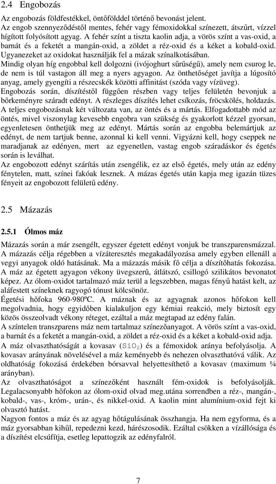 Ugyanezeket az oxidokat használják fel a mázak színalkotásában. Mindig olyan híg engobbal kell dolgozni (ivójoghurt sőrőségő), amely nem csurog le, de nem is túl vastagon áll meg a nyers agyagon.