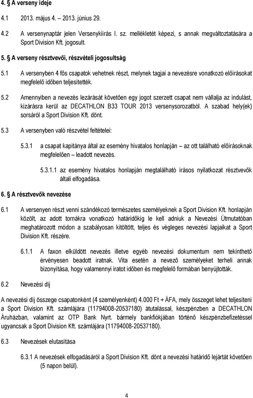 1 A versenyben 4 fős csapatok vehetnek részt, melynek tagjai a nevezésre vonatkozó előírásokat megfelelő időben teljesítették. 5.