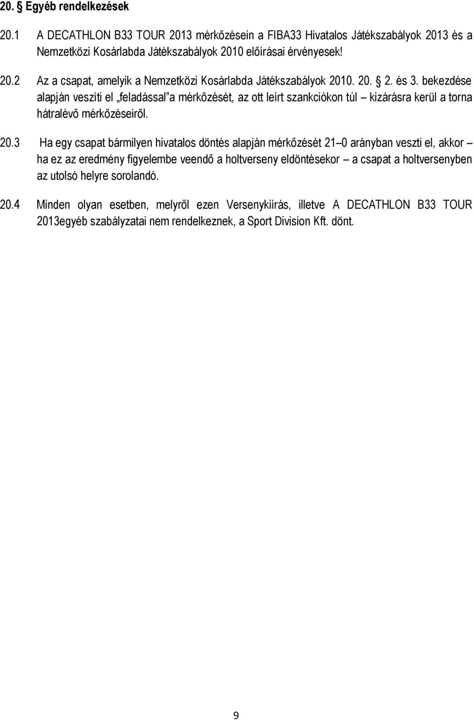 3 Ha egy csapat bármilyen hivatalos döntés alapján mérkőzését 21 0 arányban veszti el, akkor ha ez az eredmény figyelembe veendő a holtverseny eldöntésekor a csapat a holtversenyben az