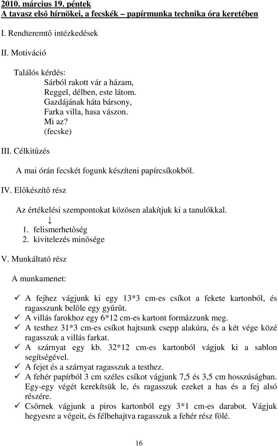 Célkitűzés A mai órán fecskét fogunk készíteni papírcsíkokból. IV. Előkészítő rész Az értékelési szempontokat közösen alakítjuk ki a tanulókkal. 1. felismerhetőség 2. kivitelezés minősége V.