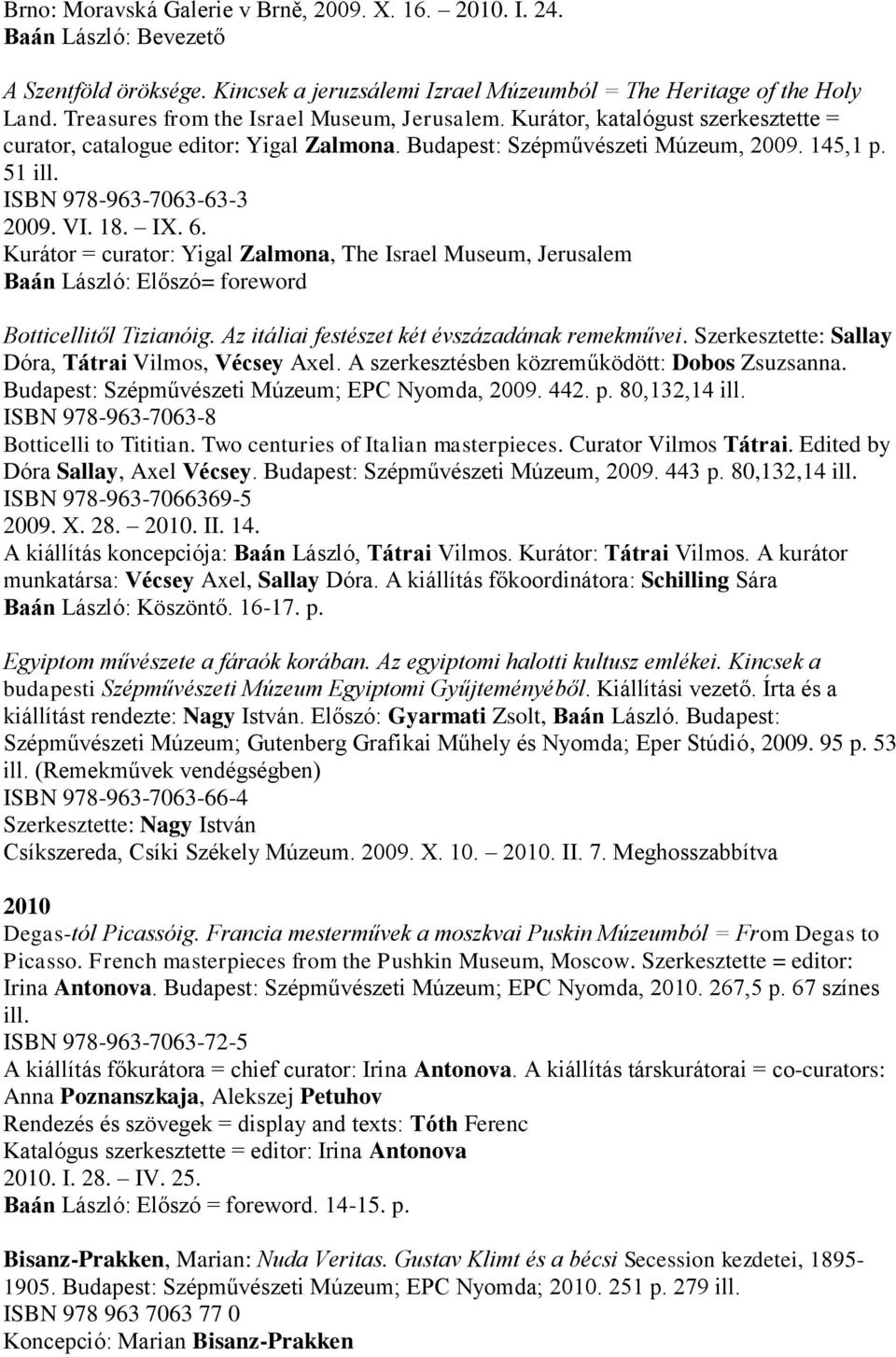 ISBN 978-963-7063-63-3 2009. VI. 18. IX. 6. Kurátor = curator: Yigal Zalmona, The Israel Museum, Jerusalem Baán László: Előszó= foreword Botticellitől Tizianóig.