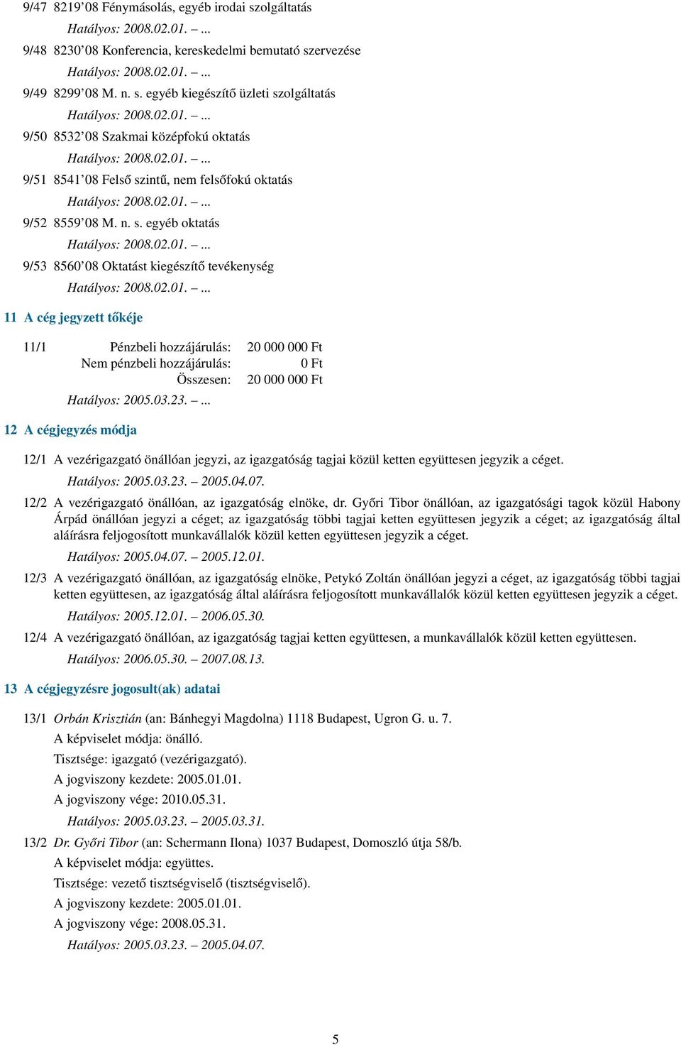 cégjegyzés módja 12/1 A vezérigazgató önállóan jegyzi, az igazgatóság tagjai közül ketten együttesen jegyzik a céget. Hatályos: 2005.03.23. 2005.04.07.