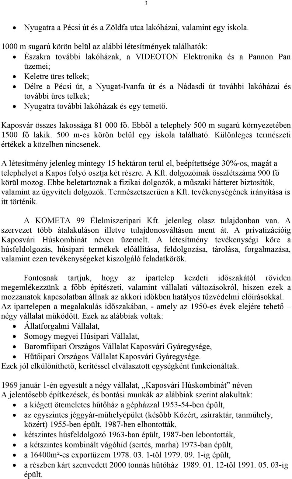 Nádasdi út további lakóházai és további üres telkek; Nyugatra további lakóházak és egy temetı. Kaposvár összes lakossága 81 000 fı. Ebbıl a telephely 500 m sugarú környezetében 1500 fı lakik.