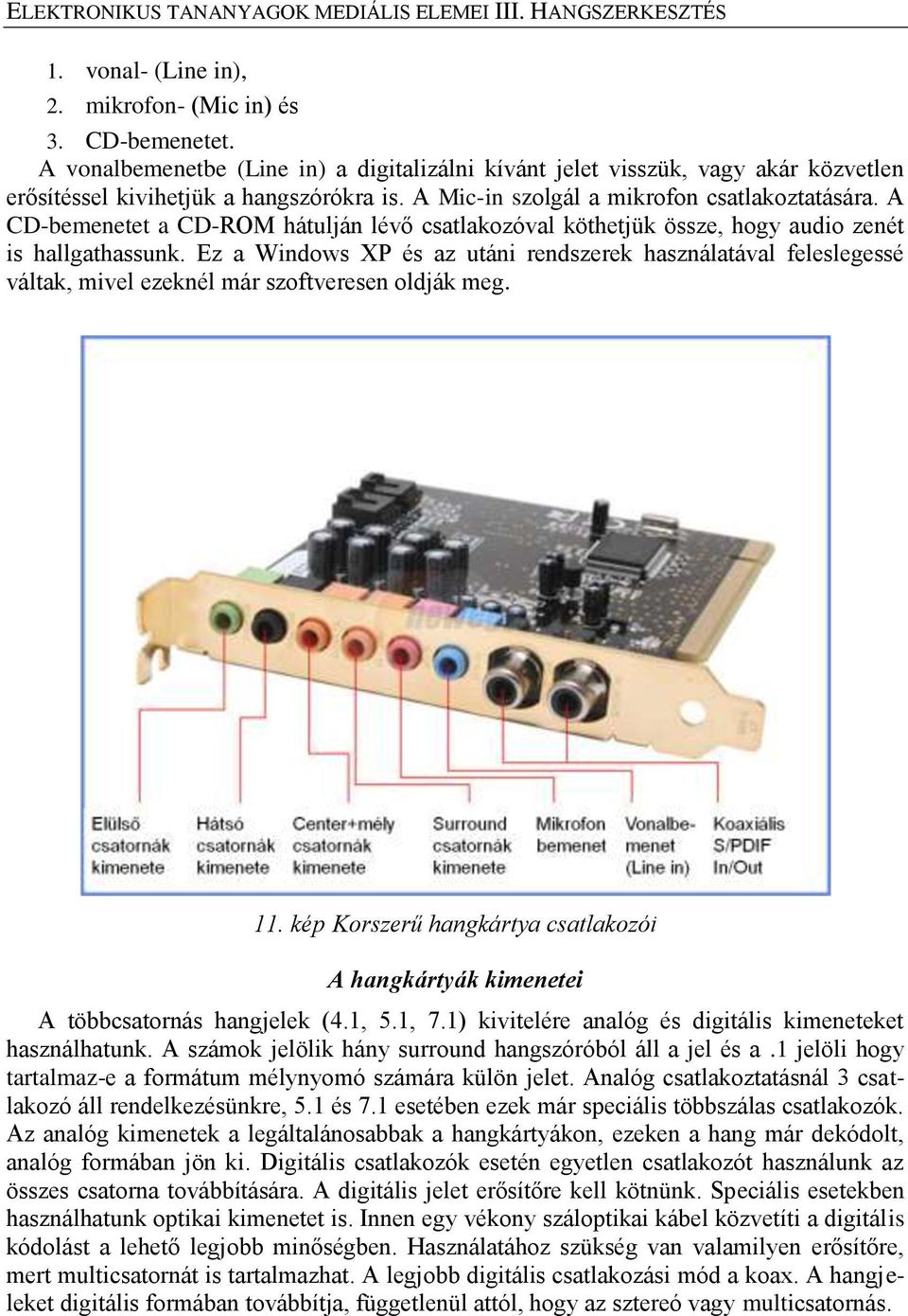 A CD-bemenetet a CD-ROM hátulján lévő csatlakozóval köthetjük össze, hogy audio zenét is hallgathassunk.