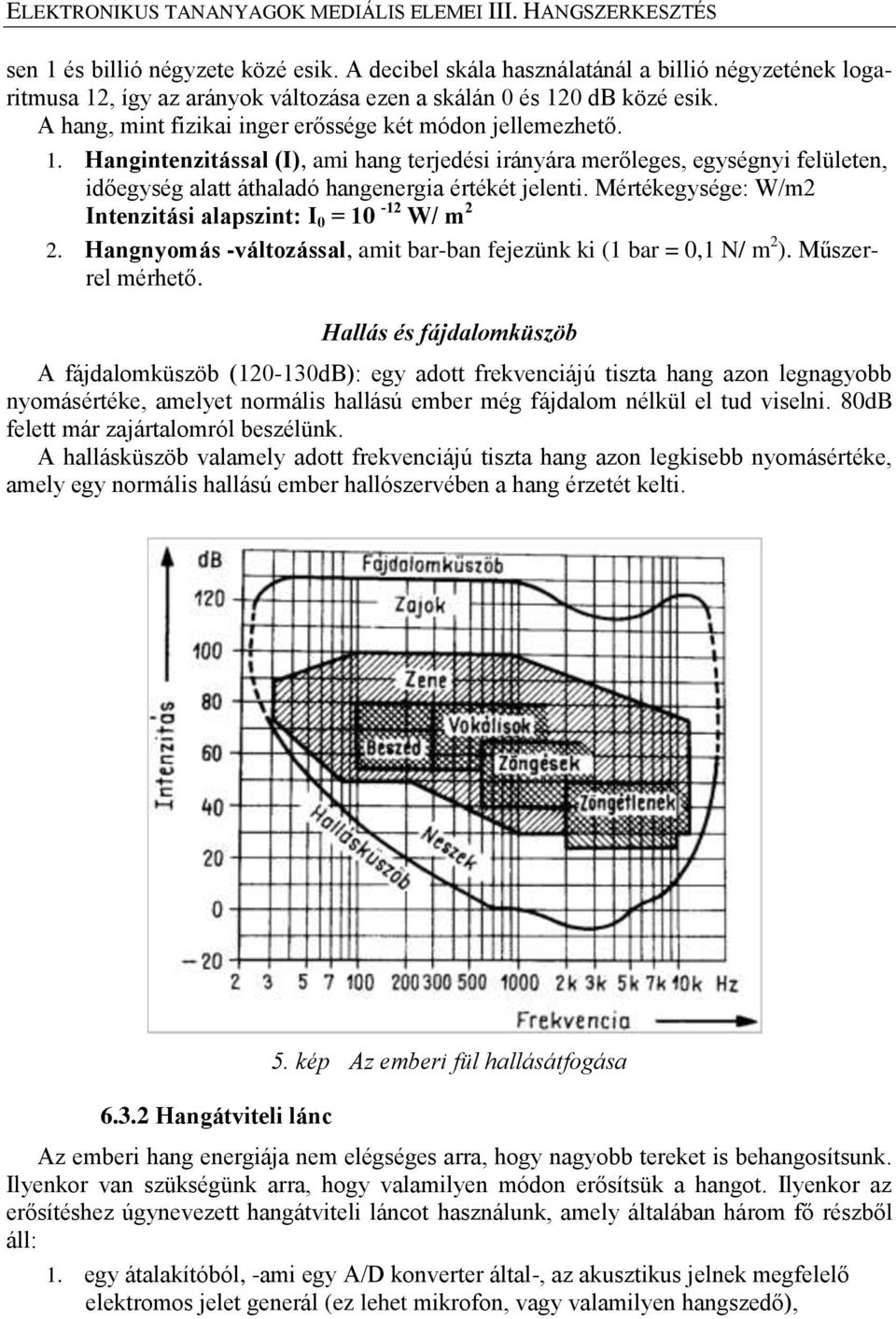 , így az arányok változása ezen a skálán 0 és 120 db közé esik. A hang, mint fizikai inger erőssége két módon jellemezhető. 1. Hangintenzitással (I), ami hang terjedési irányára merőleges, egységnyi felületen, időegység alatt áthaladó hangenergia értékét jelenti.
