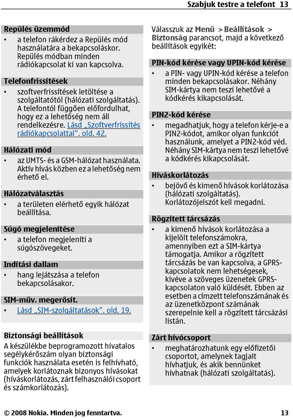 Lásd Szoftverfrissítés rádiókapcsolattal. old. 42. Hálózati mód az UMTS- és a GSM-hálózat használata. Aktív hívás közben ez a lehetőség nem érhető el.