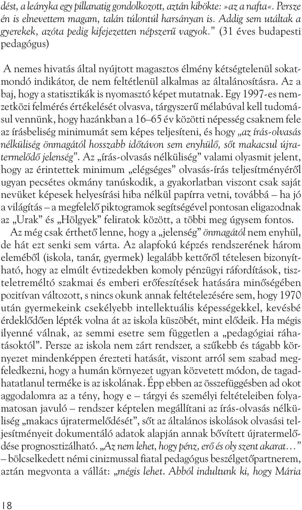 (31 éves budapesti pedagógus) A nemes hivatás által nyújtott magasztos élmény kétségtelenül sokatmondó indikátor, de nem feltétlenül alkalmas az általánosításra.