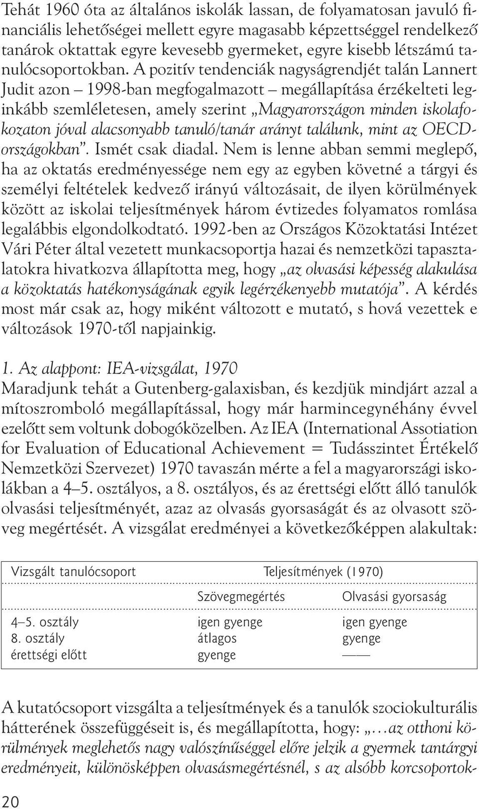 A pozitív tendenciák nagyságrendjét talán Lannert Judit azon 1998-ban megfogalmazott megállapítása érzékelteti leginkább szemléletesen, amely szerint Magyarországon minden iskolafokozaton jóval