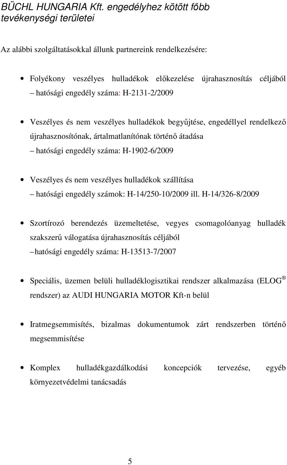 száma: H-2131-2/2009 Veszélyes és nem veszélyes hulladékok begyőjtése, engedéllyel rendelkezı újrahasznosítónak, ártalmatlanítónak történı átadása hatósági engedély száma: H-1902-6/2009 Veszélyes és